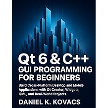Qt 6 & C++ GUI Programming For Beginners Build Cross-Platform Desktop and Mobile Applications with Qt Creator, Widgets, QML, and Real-World Projects