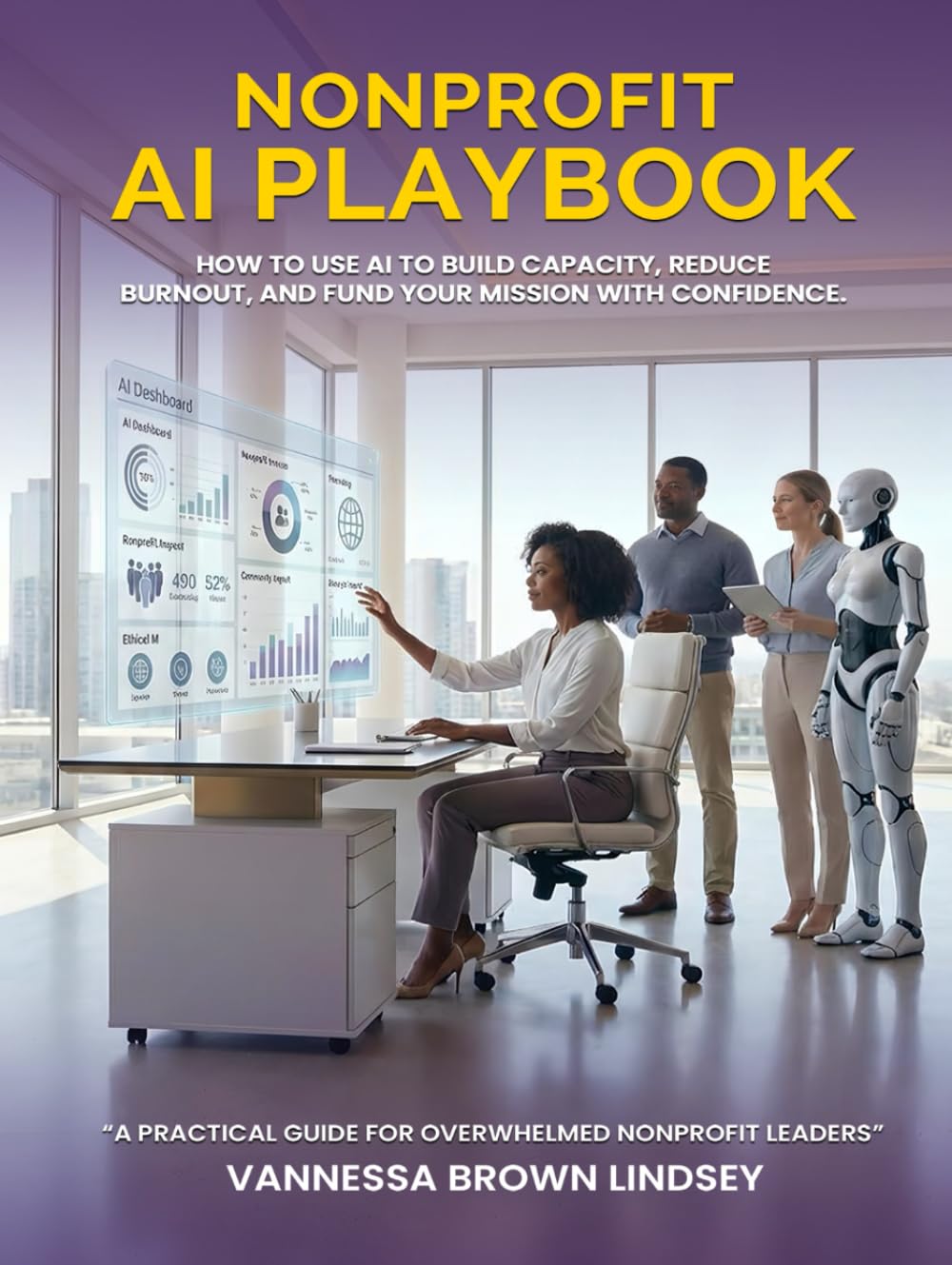 NONPROFIT AI PLAYBOOK: HOW TO USE AI TO BUILD CAPACITY, REDUCE BURNOUT, AND FUND YOUR MISSION WITH CONFIDENCE.