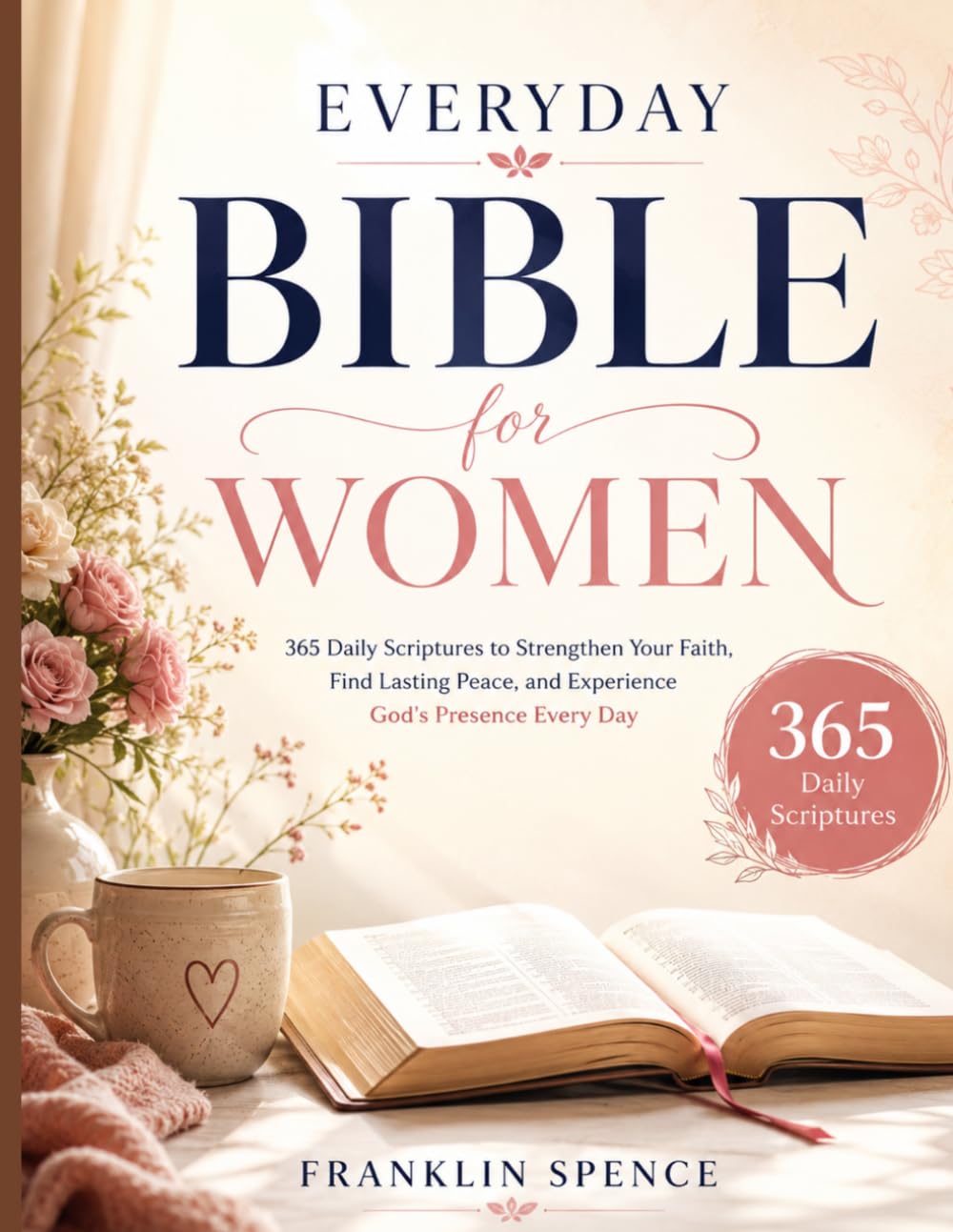 EVERYDAY BIBLE FOR WOMEN: 365 Daily Scriptures to Strengthen Your Faith, Find Lasting Peace, and Experience God's Presence Every Day