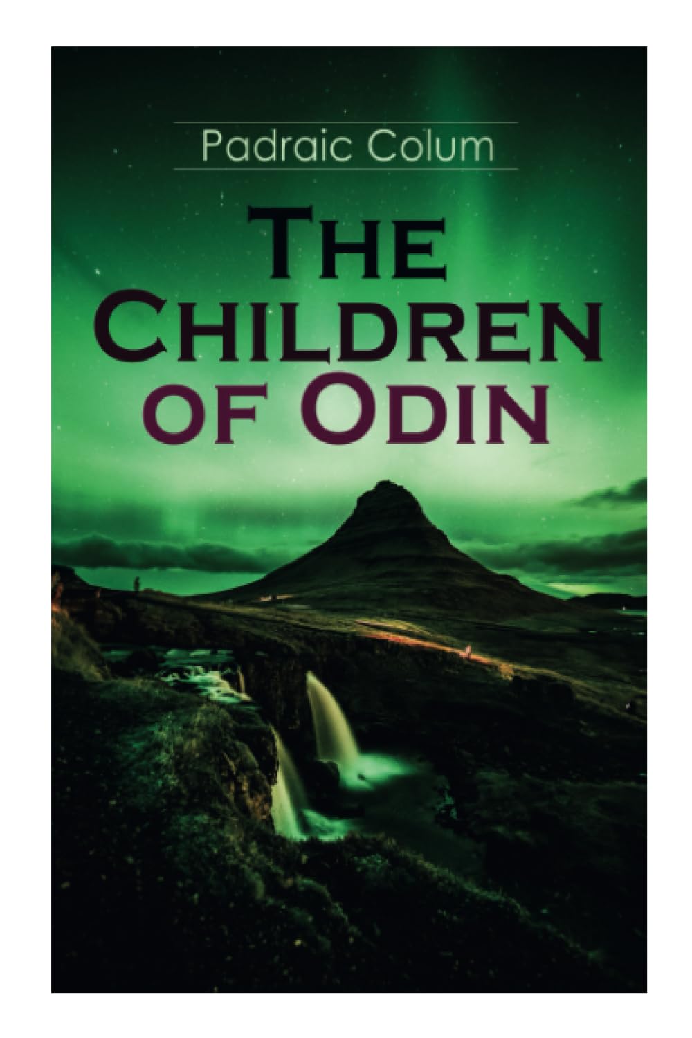 The Children of Odin: Illustrated Edition of Northern Myths: The Dwellers in Asgard, Odin the Wanderer, The Sword of the Volsungs and the Twilight of the Gods