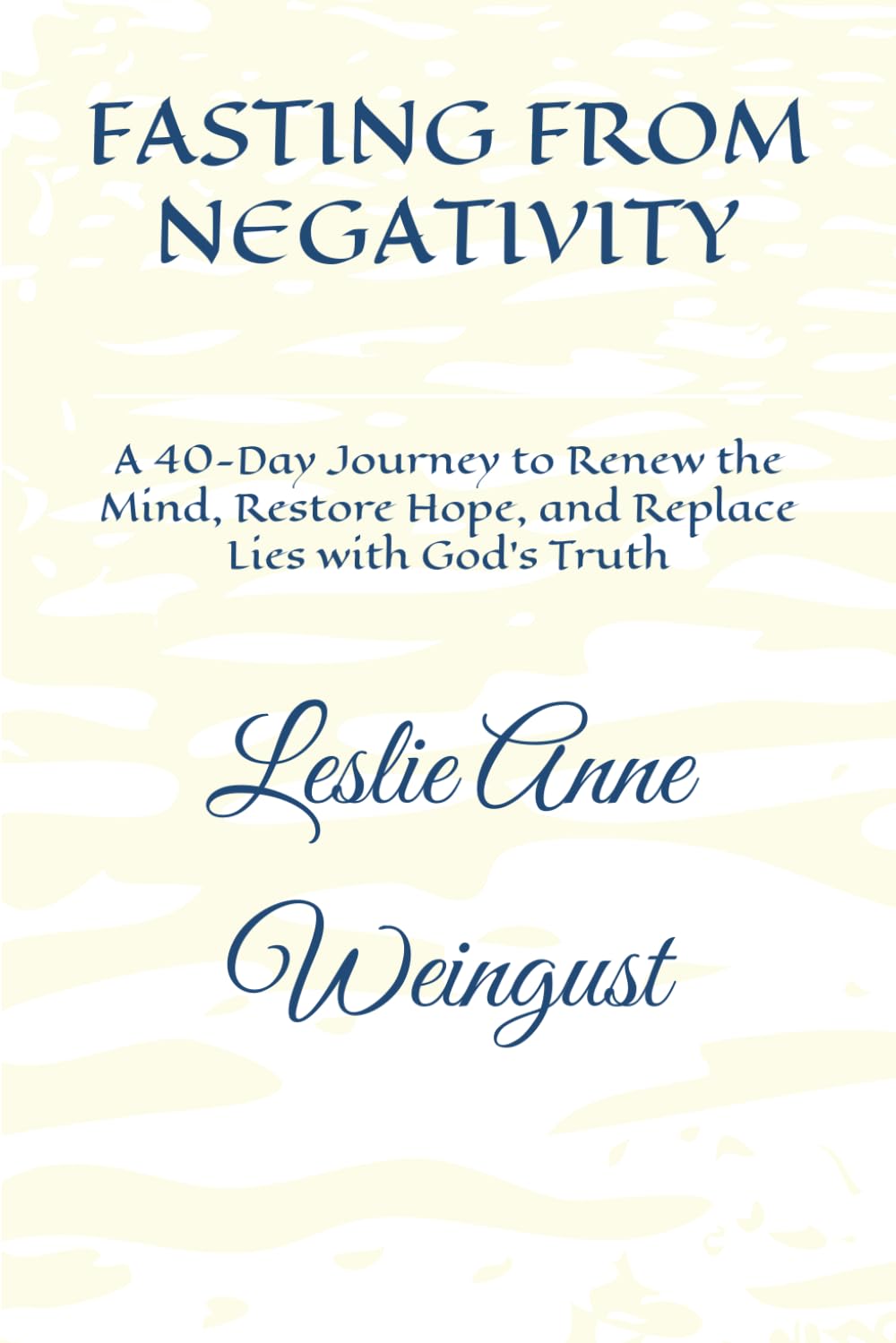 FASTING FROM NEGATIVITY: A 40-Day Journey to Renew the Mind, Restore Hope, and Replace Lies with God’s Truth (Fasting and Prayer)