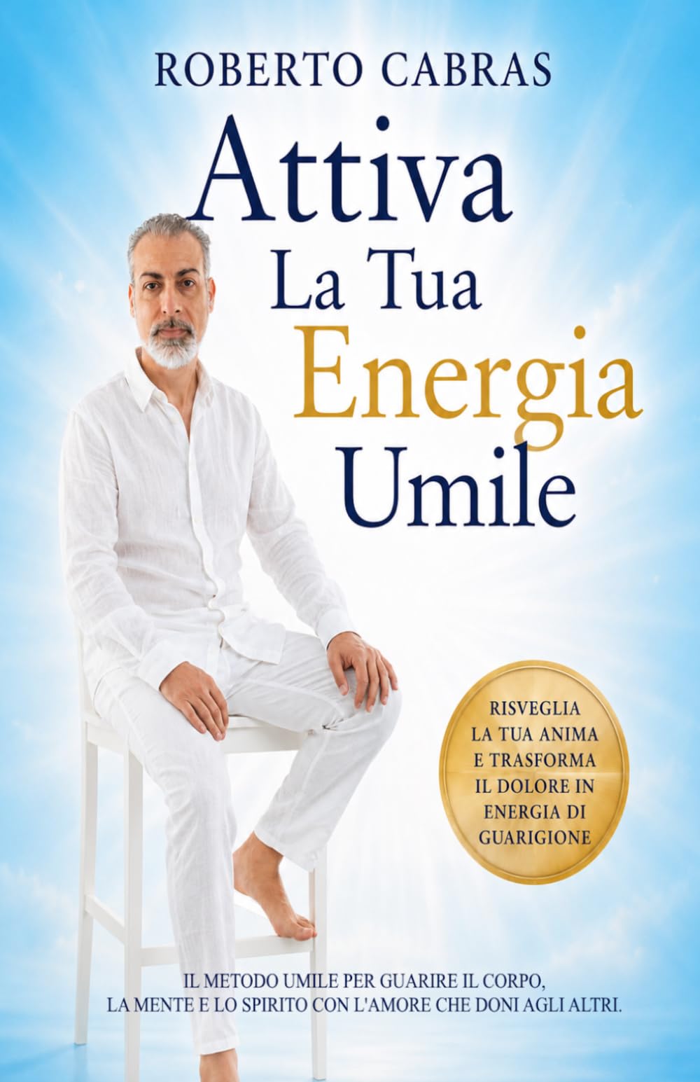Attiva La Tua Energia Umile: Il metodo pratico per ritrovare pace interiore, ascoltare il corpo e trasformare il dolore in consapevolezza