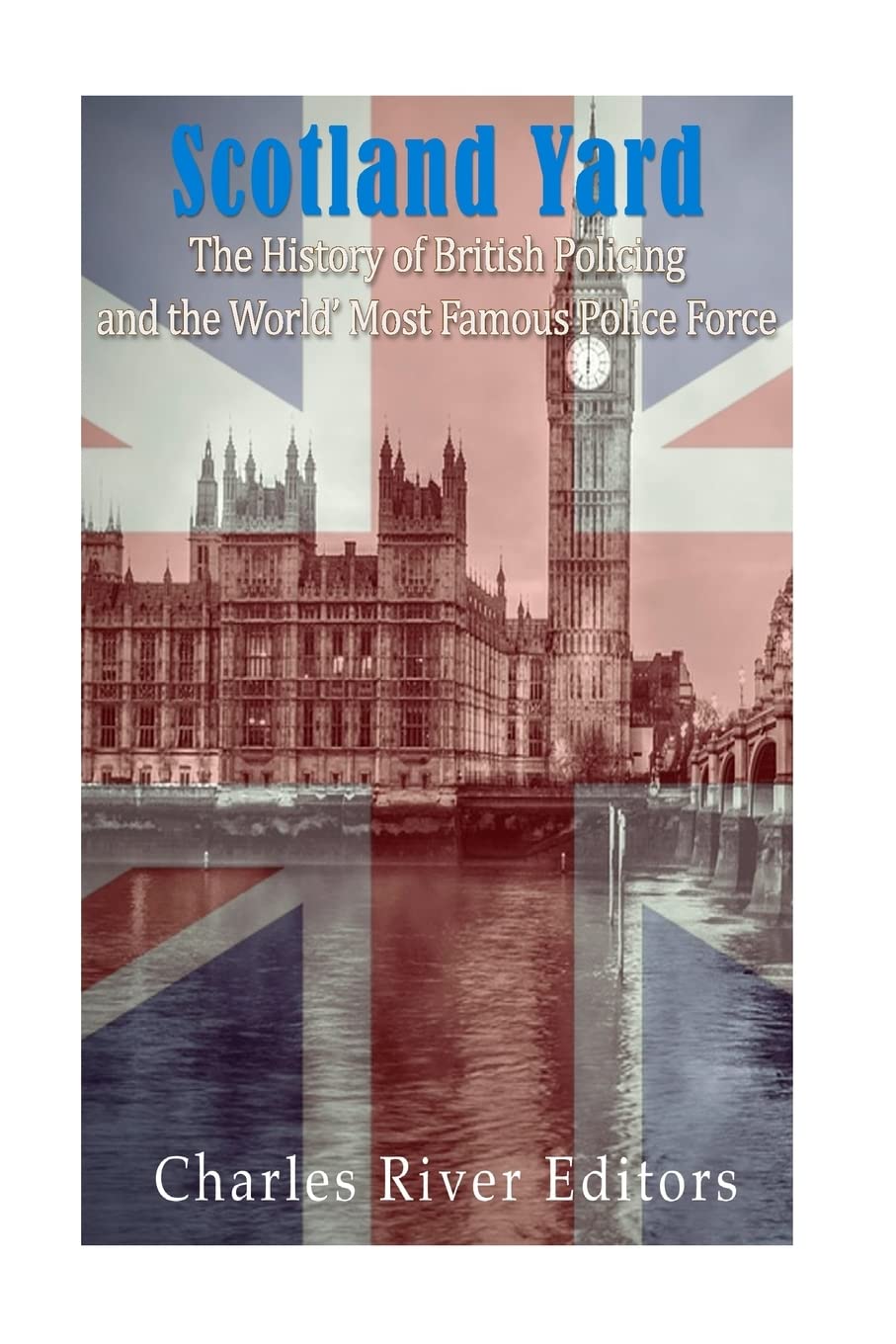 Scotland Yard: The History of British Policing and the World's Most Famous Police Force