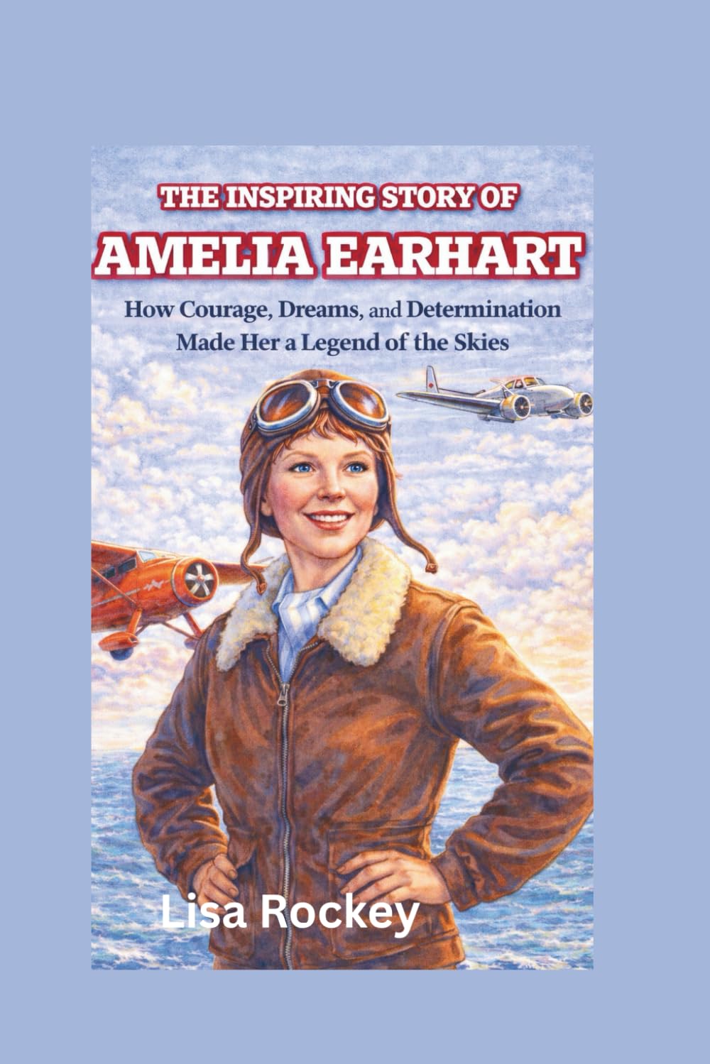 The Inspiring Story of Amelia Earhart: How Courage, Dreams, and Determination Made Her a Legend of the Skies
