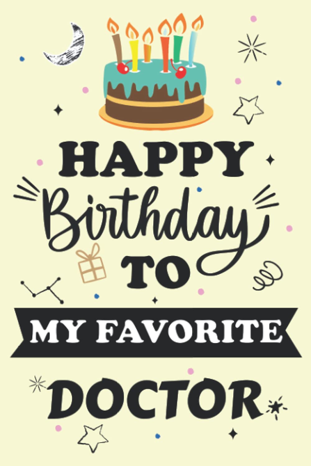 Happy Birthday To My Favorite DOCTOR Notebook Journal: Birthday Gift For special person, Best Birthday present for colleague / Best Friend. Unique Gift Alternative to Greeting Card.