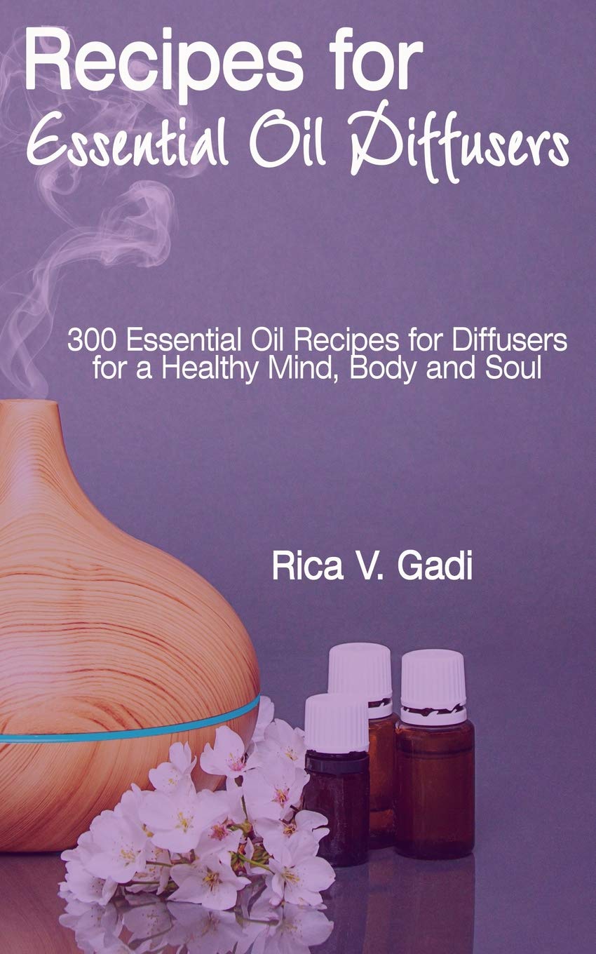 Recipes for Essential Oil Diffusers: 300 Essential Oil Recipes for Diffusers for a Healthy Mind, Body and Soul