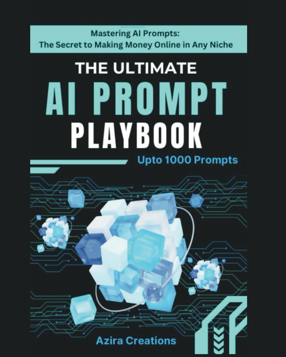 The Ultimate AI Prompt Playbook (Upto 1000 Ready Made Prompts): Mastering AI Prompts: The Secret to Making Money Online in Any Niche