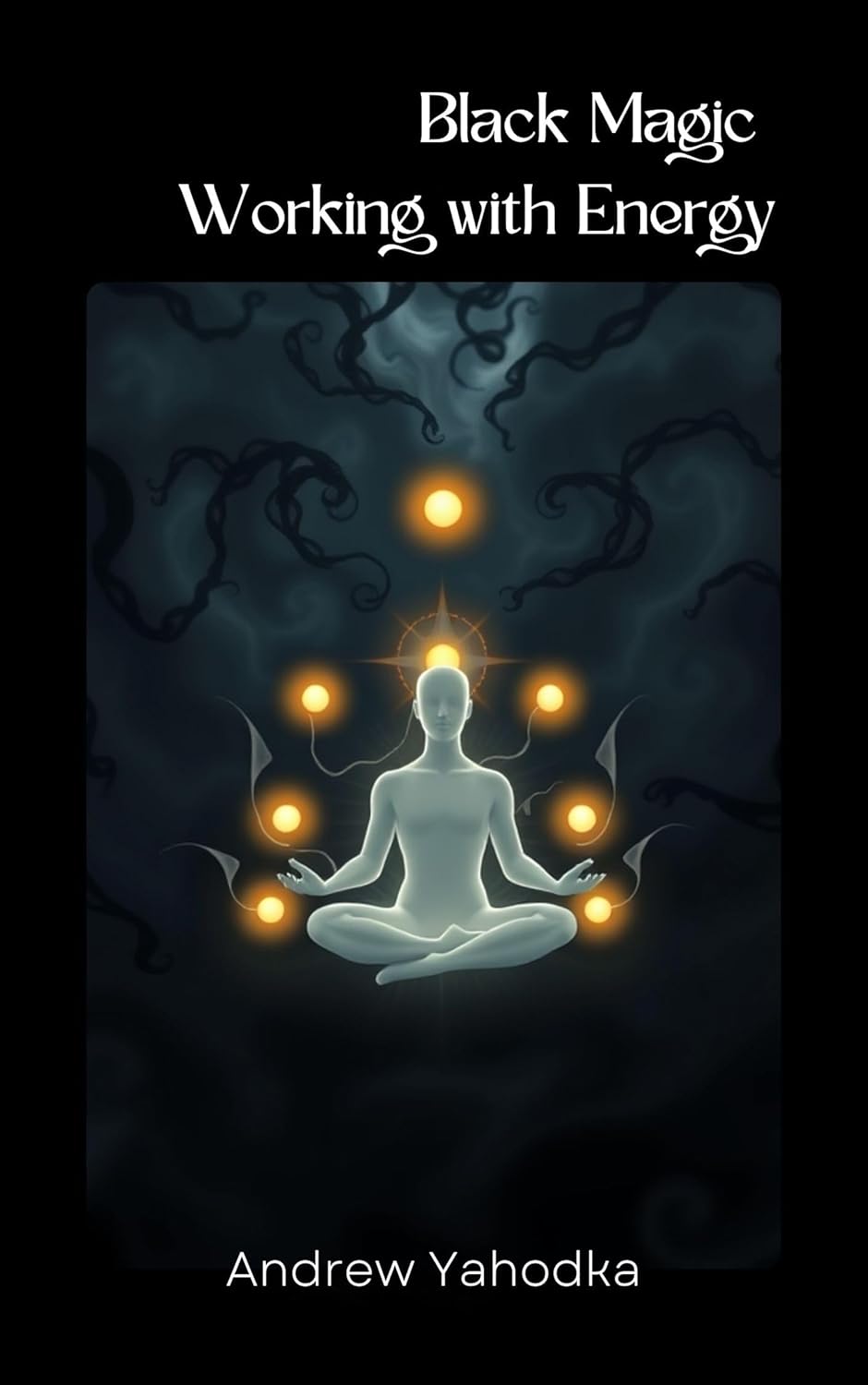 Black Magic Working with Energy: Techniques and Exercises - Feel the Darkness in Every Cell (Dark Arts Book 4)      Kindle Edition
