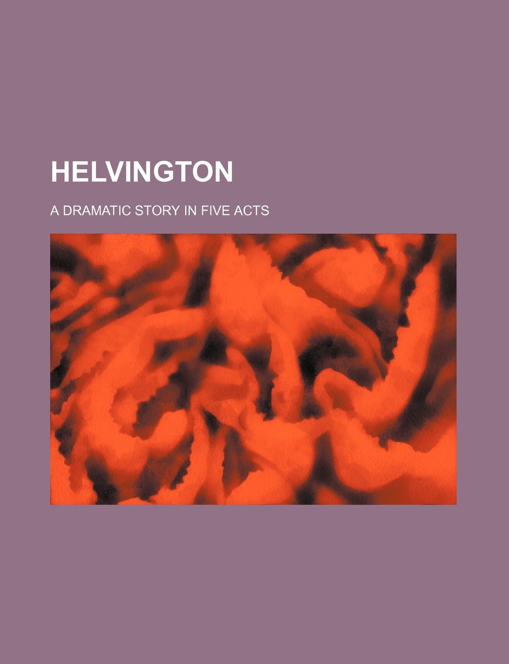 Helvington; A Dramatic Story in Five Acts