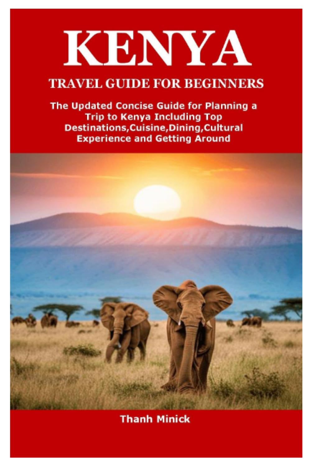 KENYA TRAVEL GUIDE FOR BEGINNERS: The Updated Concise Guide for Planning a Trip to Kenya Including Top Destinations,Cuisine,Dining,Cultural Experience and Getting Around