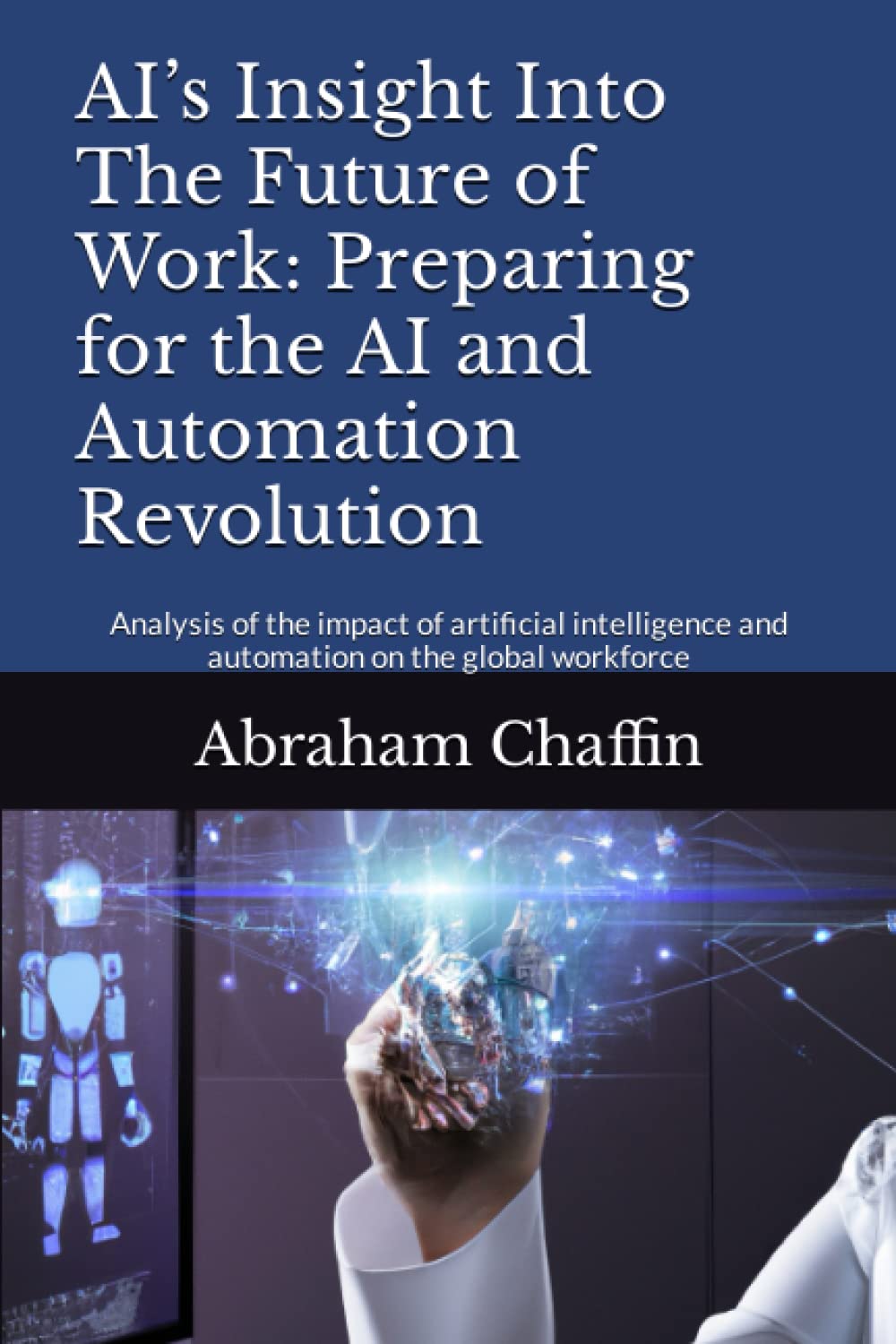 AI’s Insight Into The Future of Work: Preparing for the AI and Automation Revolution: Analysis of the impact of artificial intelligence and automation on the global workforce