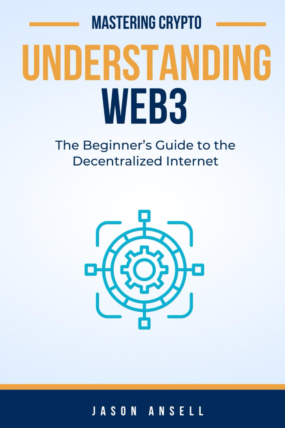 Understanding Web3: The Beginner’s Guide to the Decentralized Internet (Mastering Crypto)