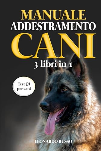 Manuale Addestramento Cani (3 Libri in 1): Educazione Cinofila, Addestramento Cani, Esercizi Mentali per Cani. I Migliori Esercizi di Educazione Cinofila, con il Manuale più Completo di Sempre
