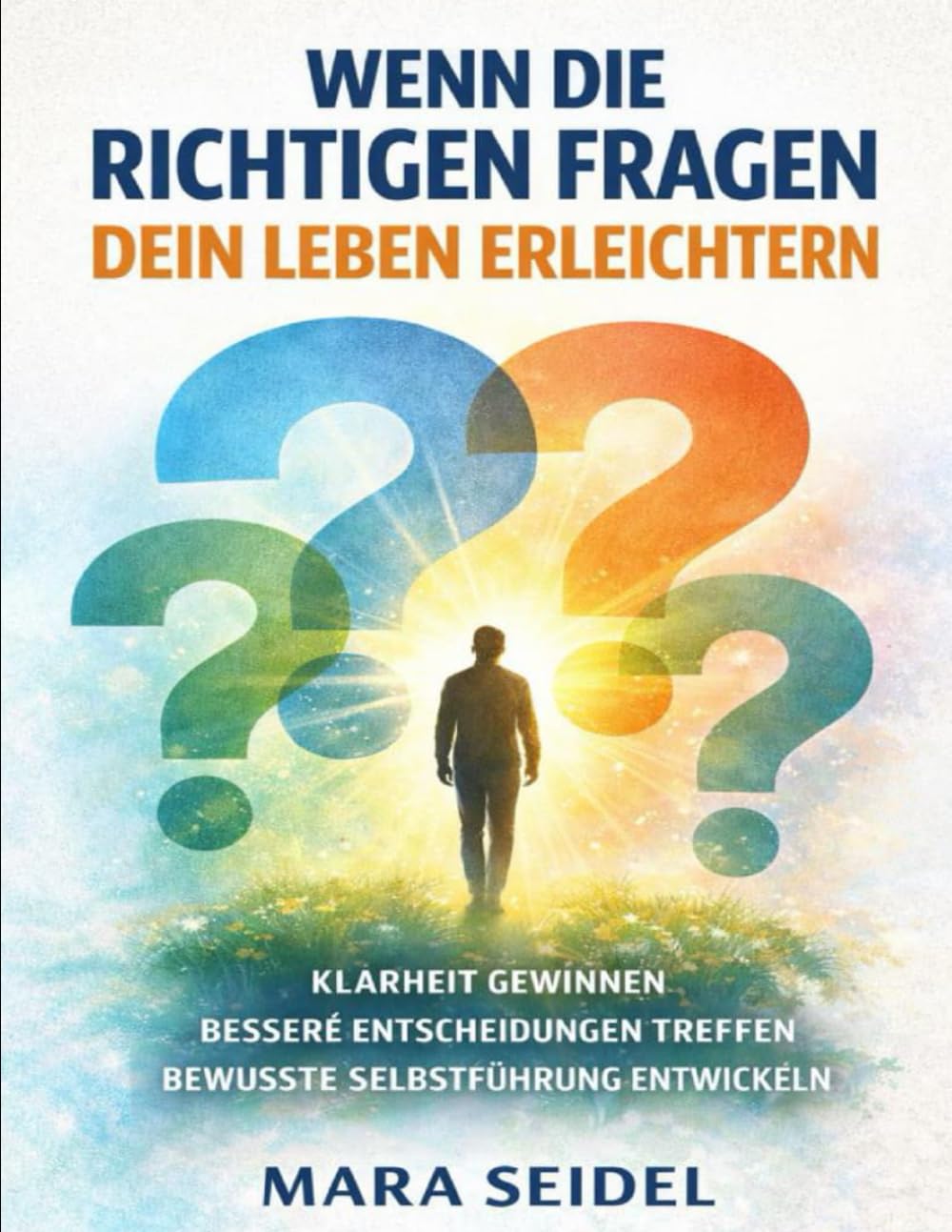 Wenn die richtigen Fragen dein Leben erleichtern: Klarheit gewinnen, bessere Entscheidungen treffen und bewusste Selbstführung entwickeln