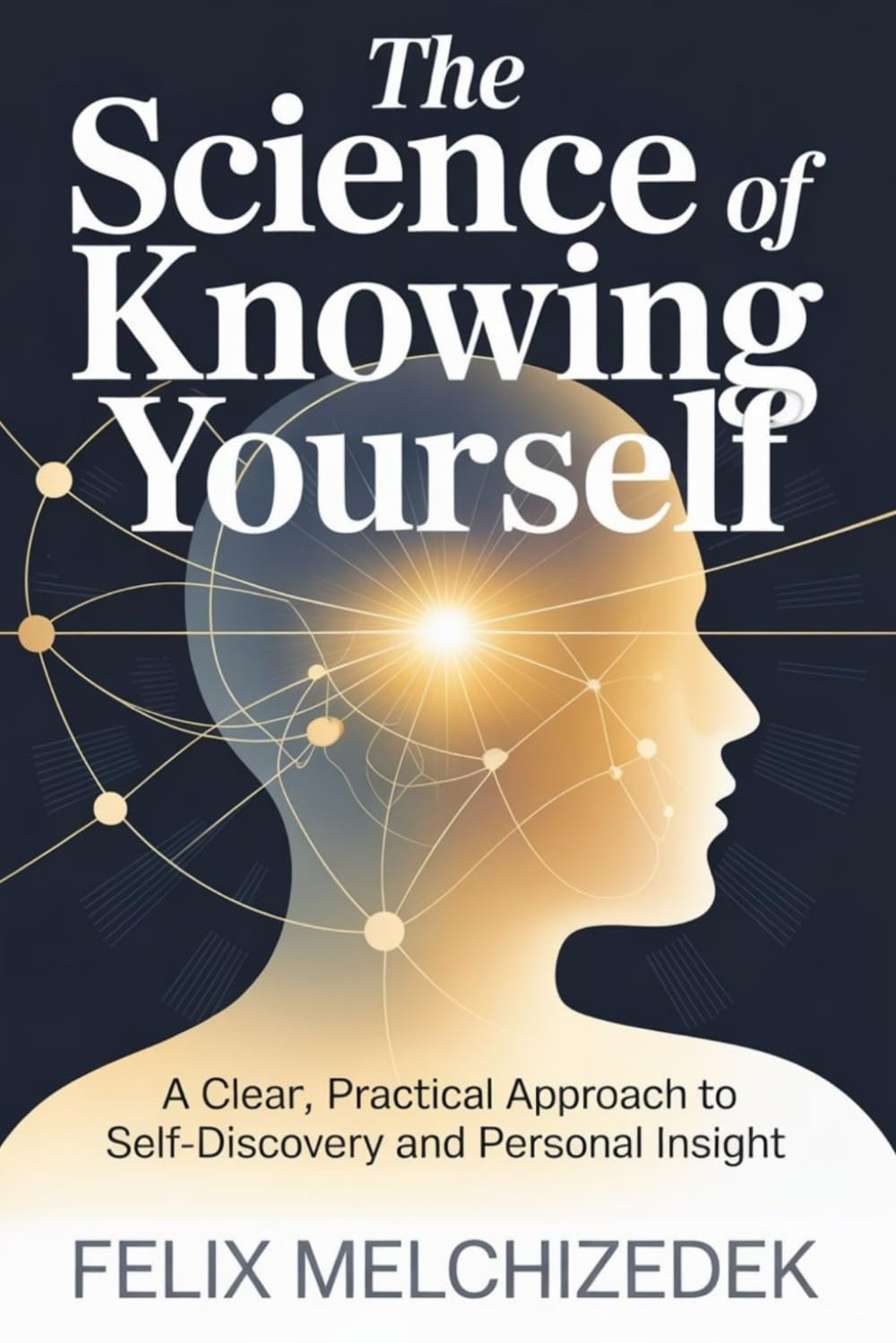 THE SCIENCE OF KNOWING YOURSELF: A Clear, Practical Approach to Self-Discovery and Personal Insight