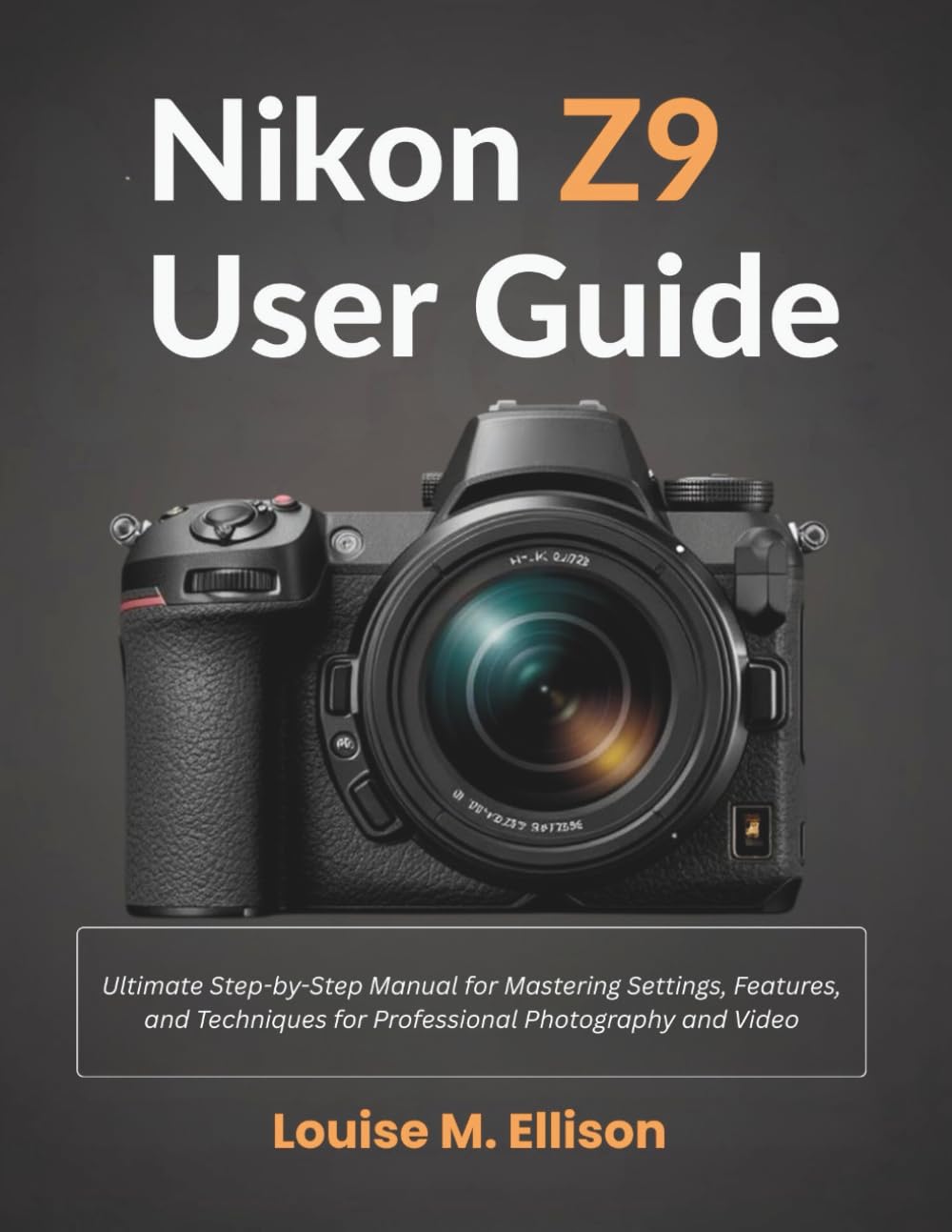 Nikon Z9 User Guide: Ultimate Step-by-Step Manual for Mastering Settings, Features, and Techniques for Professional Photography and Video