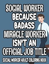 Social Worker Because Badass Miracle Worker Isn't An Official Job Title Social Worker Adult Coloring Book: Funny And Relaxing Social Work-Themed ... Designs And Hilarious Quotes To Color