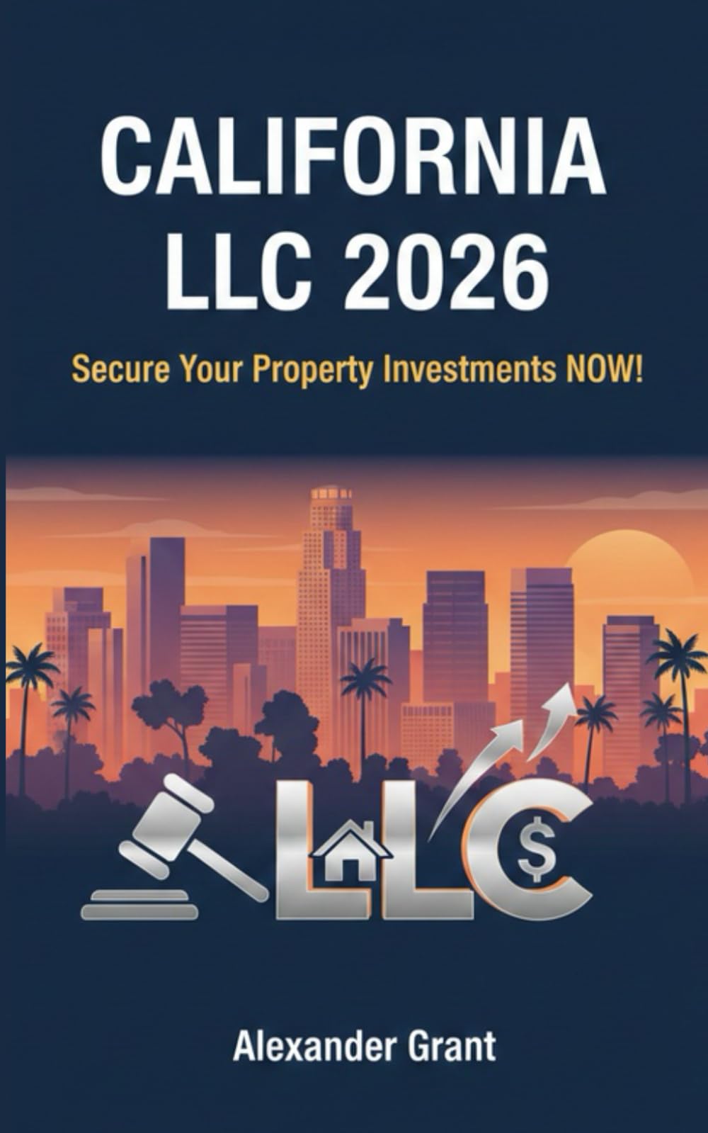California LLC 2026: Secure Your Property Investments NOW: Why Waiting to Form Your California LLC is Risky -- PROTECT YOUR PROPERTIES NOW