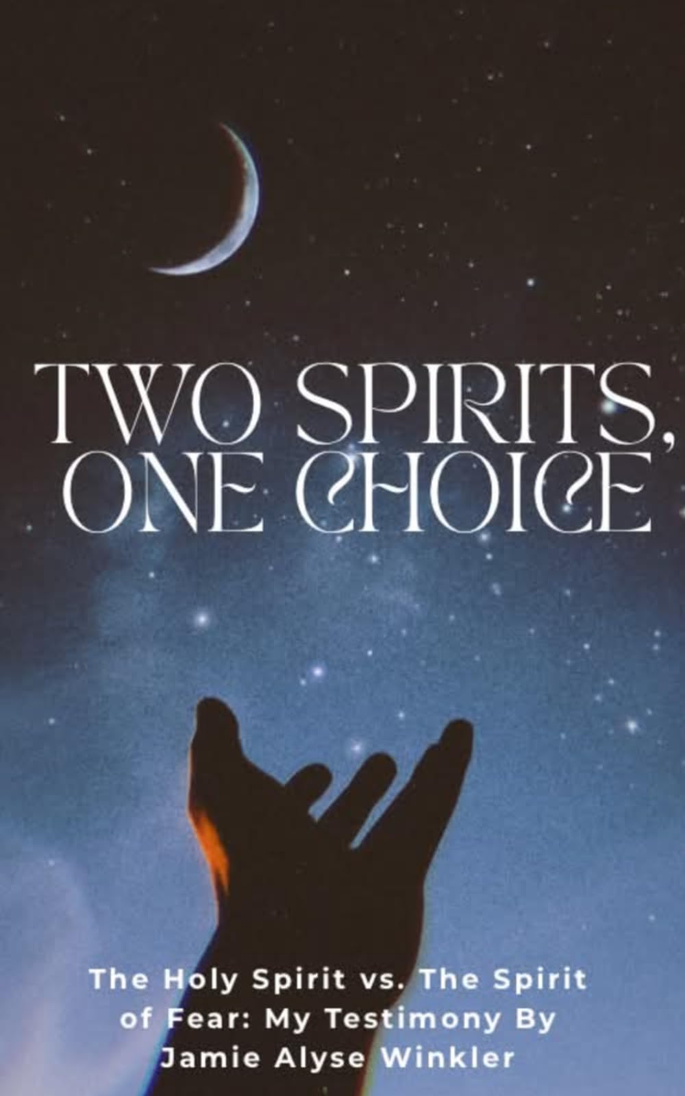 TWO SPIRITS, ONE CHOICE: The Holy Spirit vs. The Spirit of Fear: My Testimony By Jamie Alyse Winkler