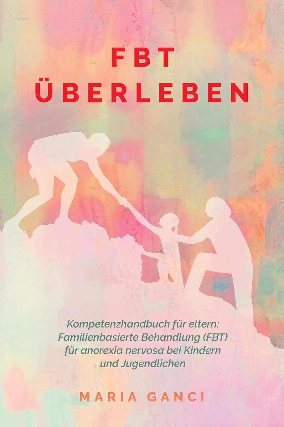 FBT Überleben: Kompetenzhandbuch für Eltern: Familienbasierte Beh