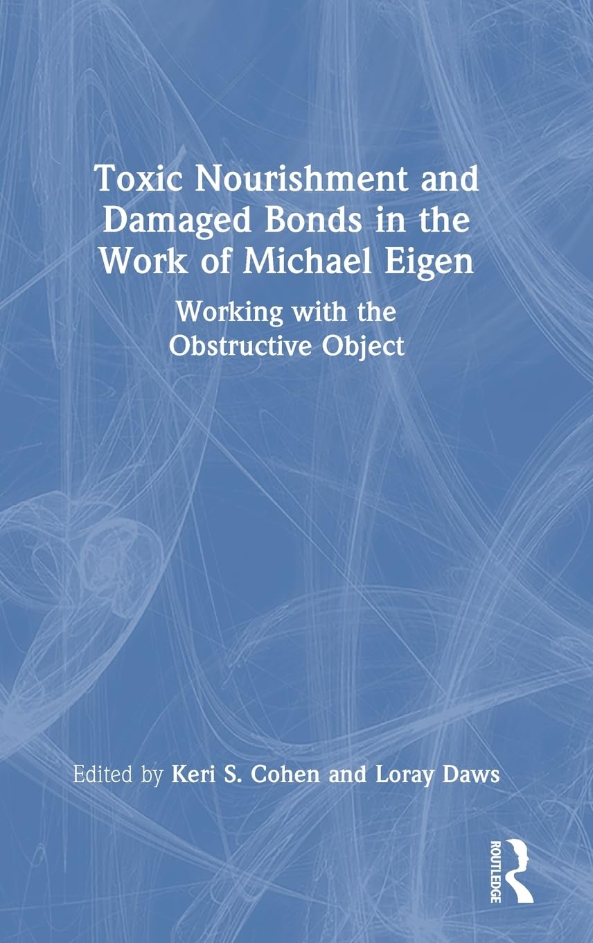 Toxic Nourishment and Damaged Bonds in the Work of Michael Eigen: Working with the Obstructive Object