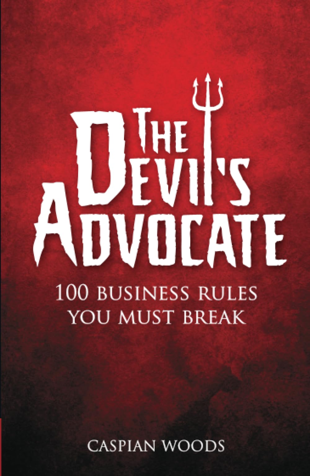 Devil's Advocate, The: 100 Business Rules You Must Break