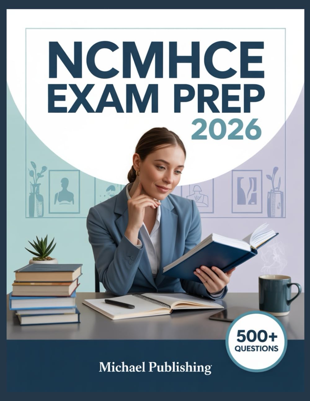 NCMHCE Exam Prep 2026: Exam Success Made Easy, 500+ Practice Questions, Comprehensive Answer Explanations, Complete Content Review, and Effective Study Techniques