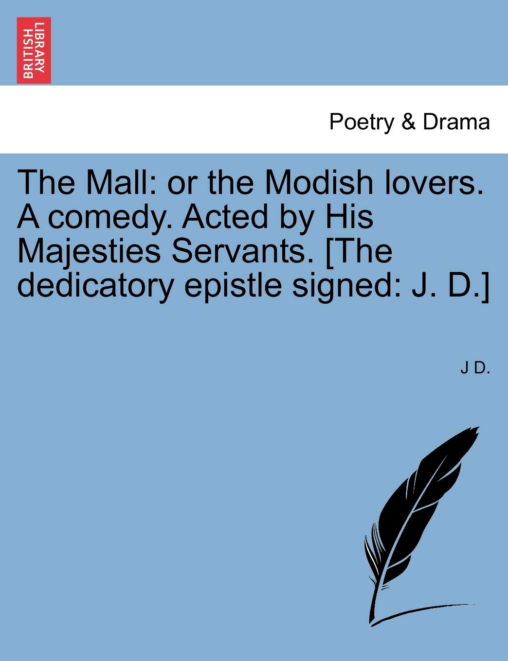 The Mall: Or the Modish Lovers. a Comedy. Acted by His Majesties Servants. [The Dedicatory Epistle Signed: J. D.]