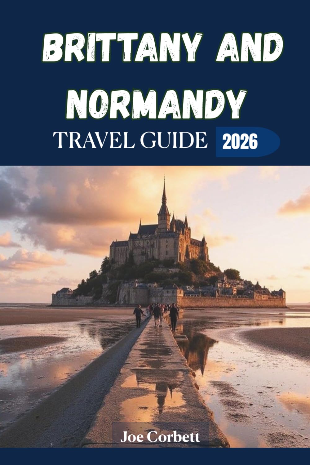 Brittany and Normandy Travel Guide 2026: Mont-Saint-Michel, Saint-Malo, Scenic Coastal Road Trips, Hidden Gems, Historic Towns, Itineraries, and Essential France Travel Tips