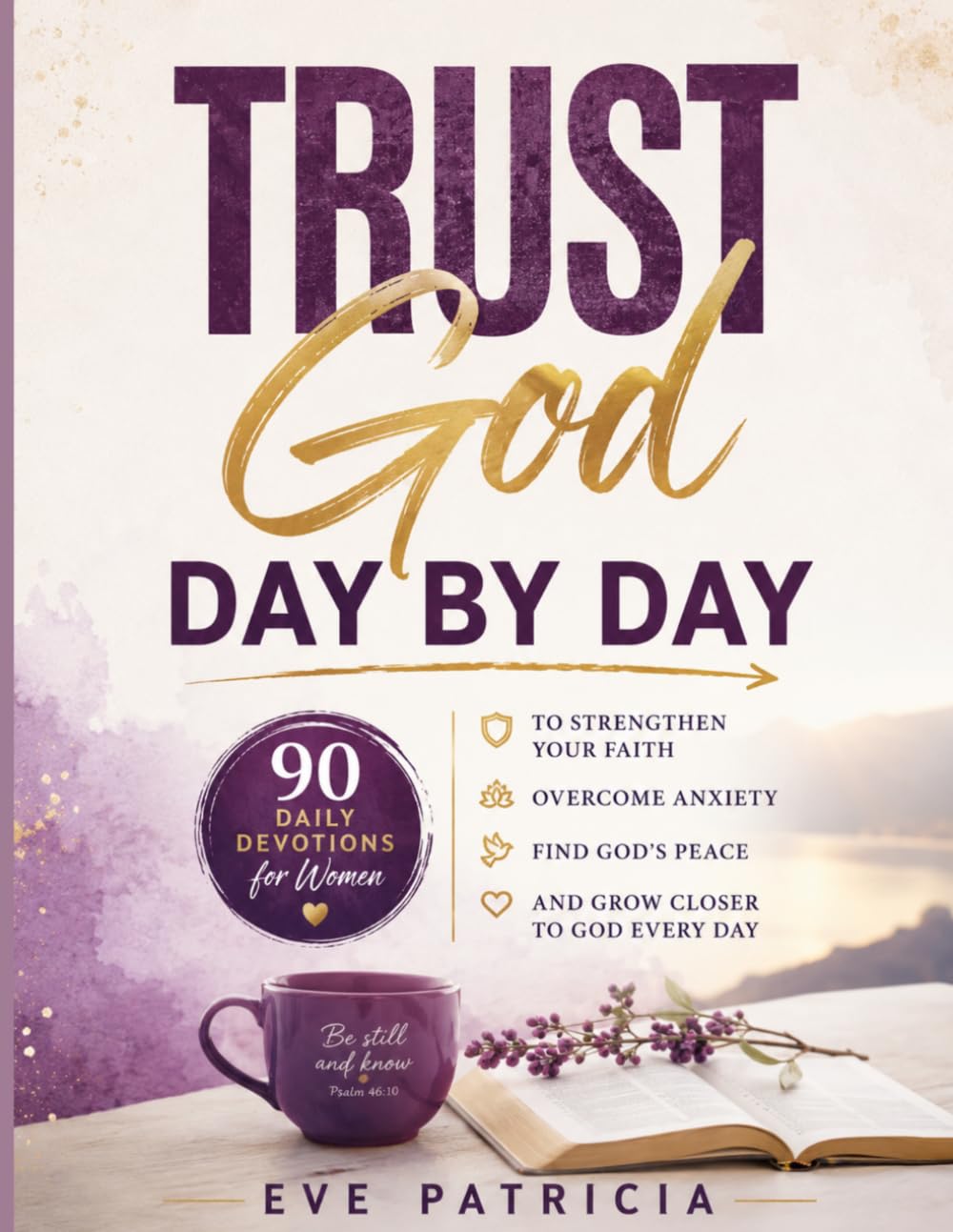 Trust God Day by Day: 90 Daily Devotions for Women to Strengthen Your Faith, Overcome Anxiety, Find God's Peace, and Grow Closer to God Every Day