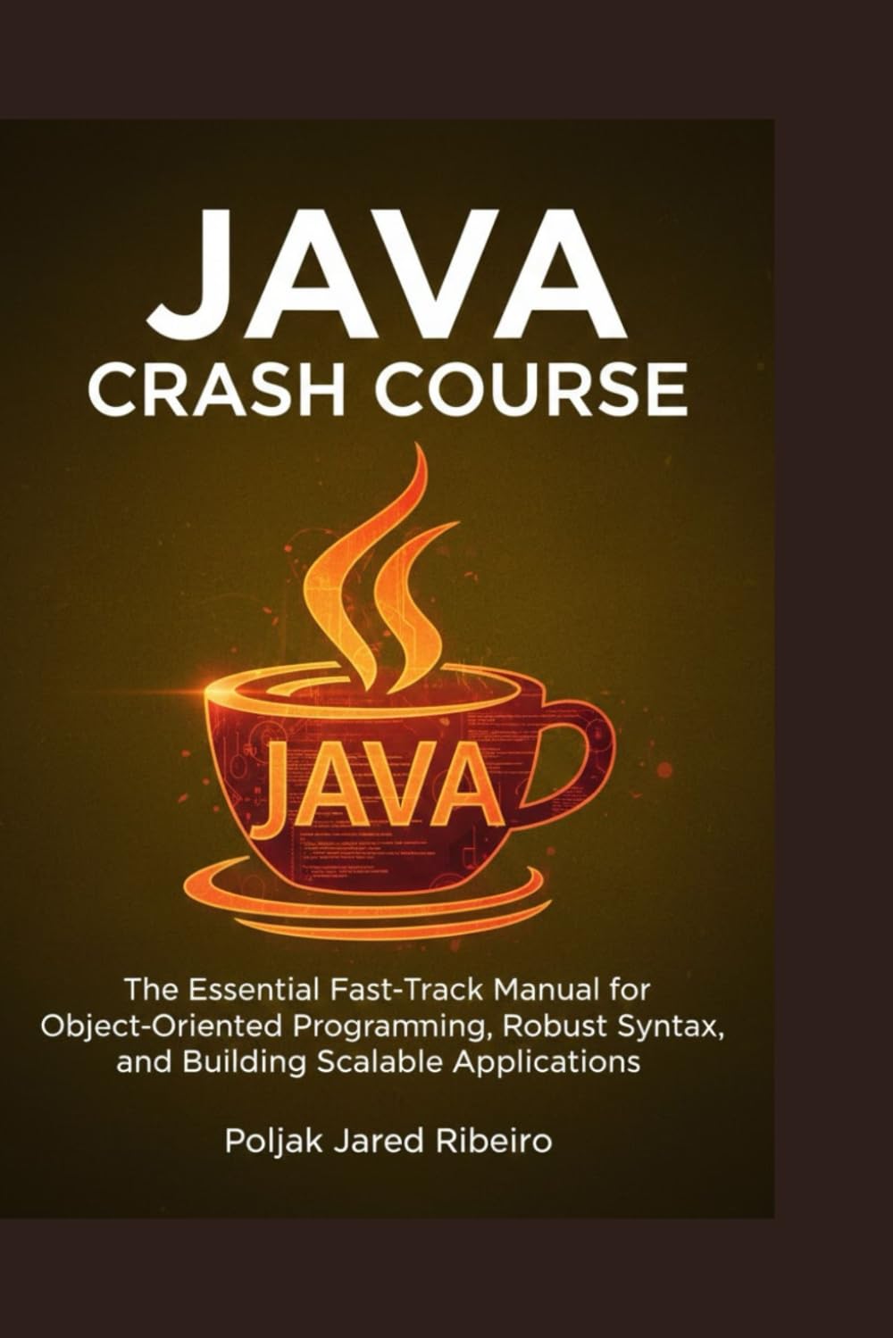 JAVA CRASH COURSE: The Essential Fast-Track Manual for Object-Oriented Programming, Robust Syntax, and Building Scalable Applications
