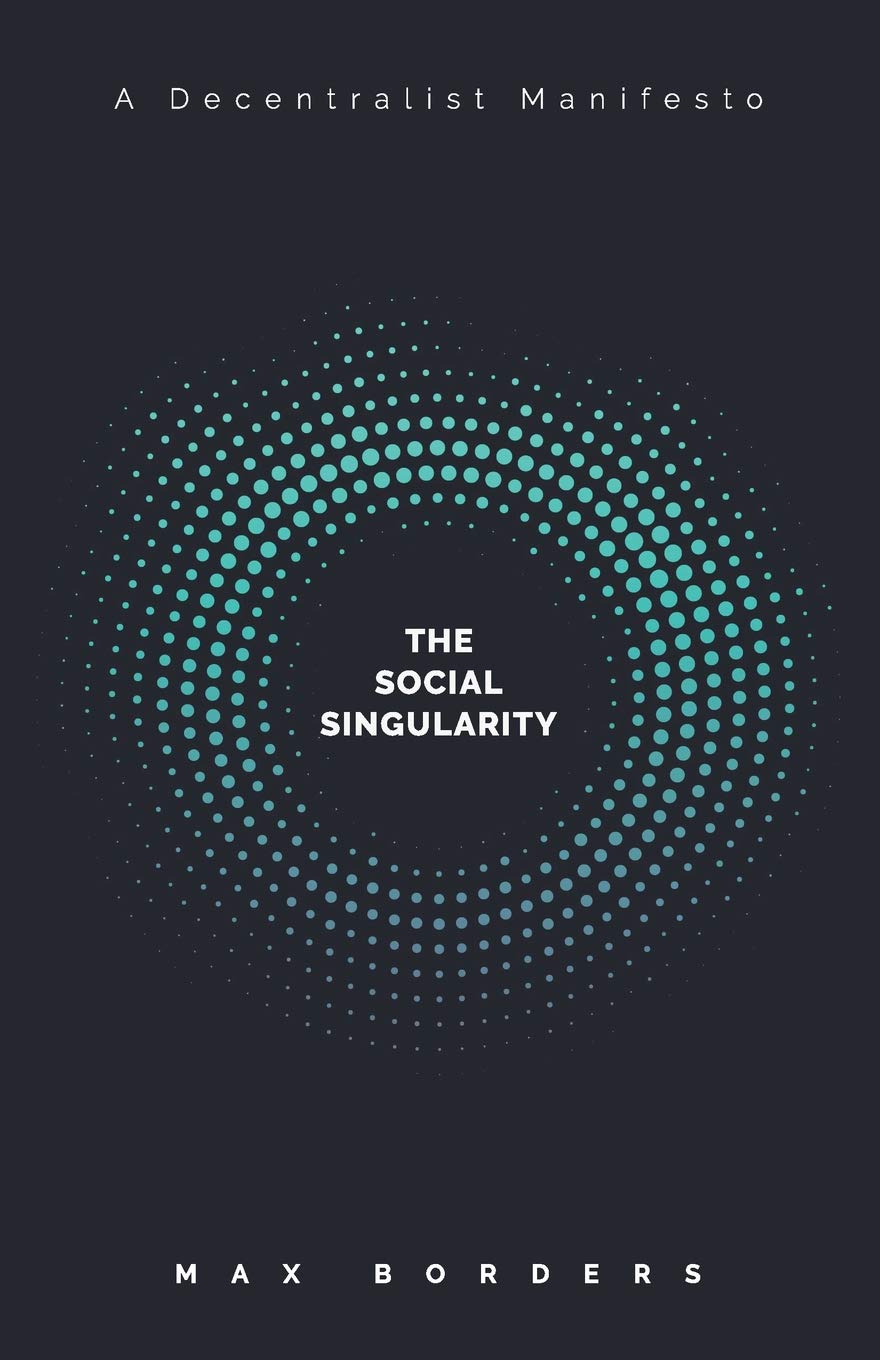 The Social Singularity: How decentralization will allow us to transcend politics, create global prosperity, and avoid the robot apocalypse