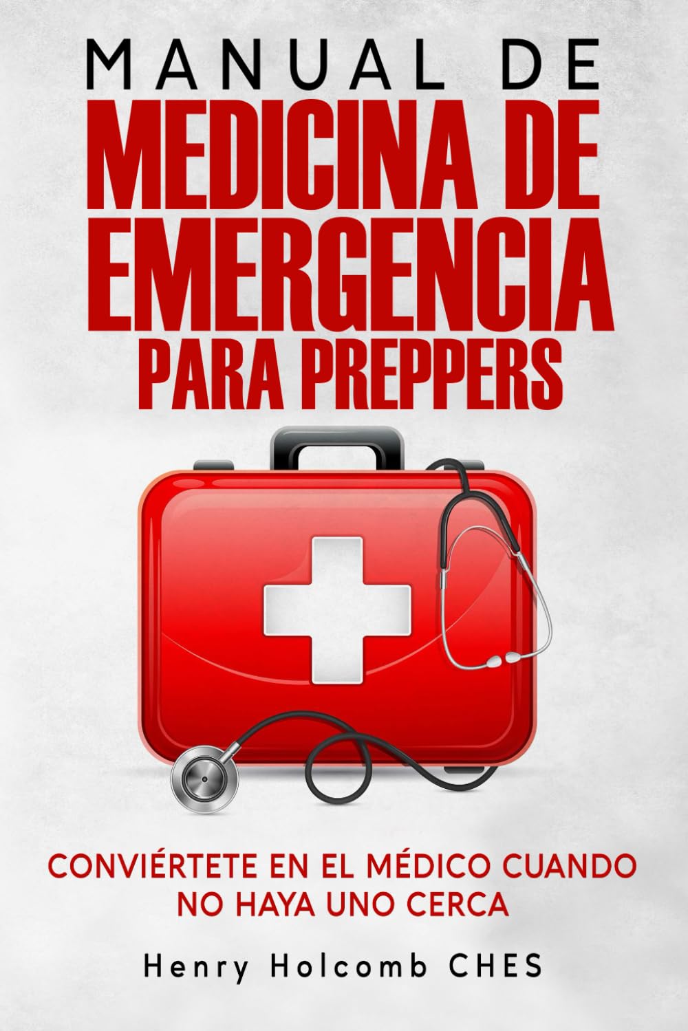 MANUAL DE MEDICINA DE EMERGENCIA PARA PREPPERS: Conviértete en el médico cuando no haya uno cerca