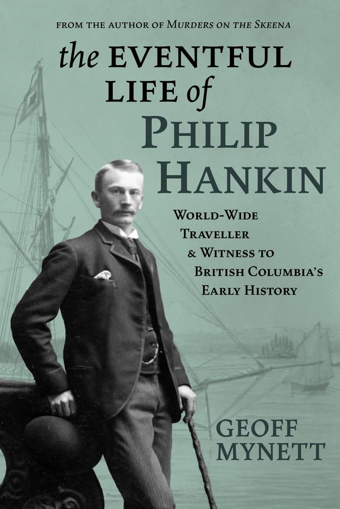 The Eventful Life of Philip Hankin: Worldwide Traveller and Witness to British Columbia's Early History
