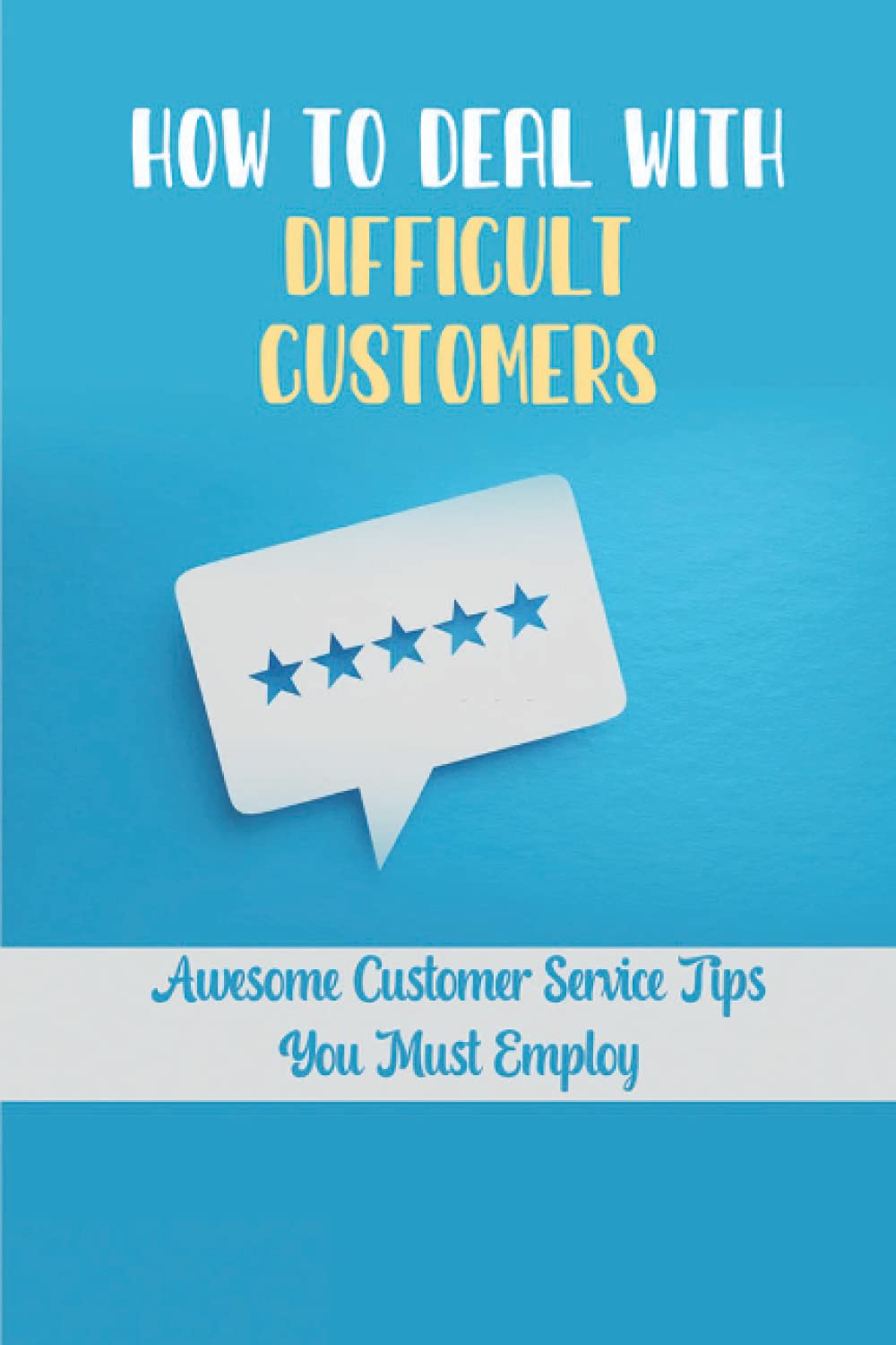 How To Deal With Difficult Customers: Awesome Customer Service Tips You Must Employ: Customer Service Success Factors