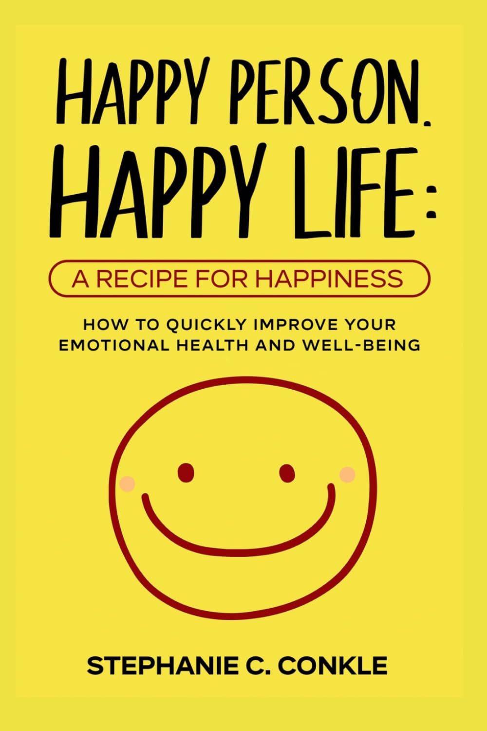 Happy Person. Happy Life: A Recipe For Happiness: How to Quickly Improve Your Emotional Health and Well-Being (Stephanie C. Conkle)