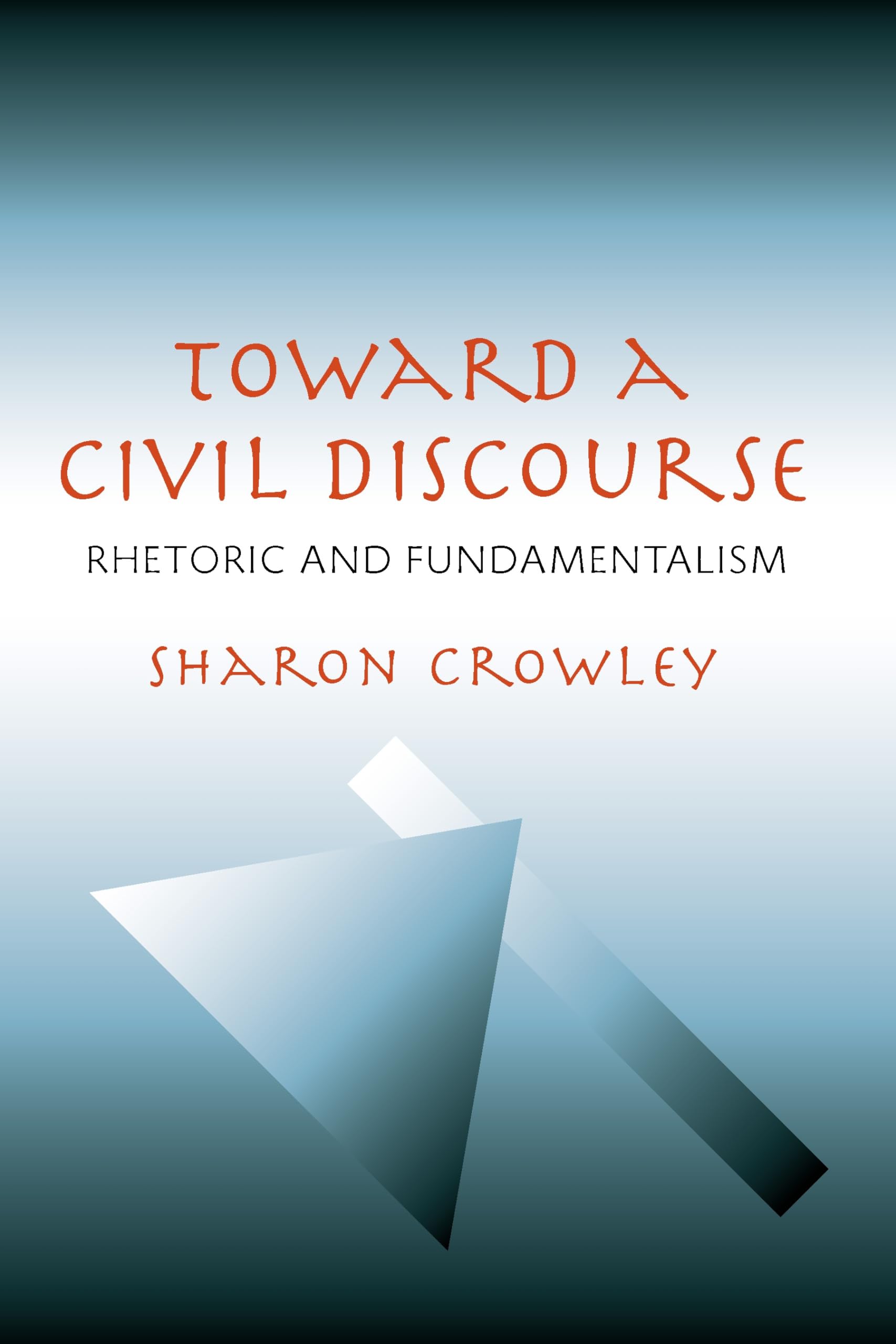 Toward a Civil Discourse: Rhetoric and Fundamentalism (Composition, Literacy, and Culture, 163)