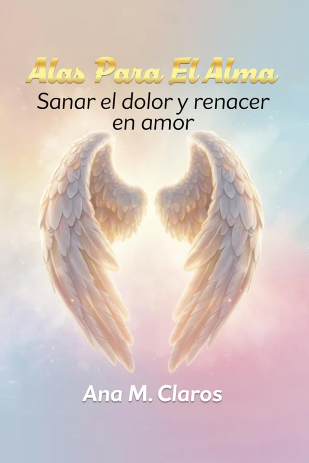 Alas Para El Alma: Sanar el dolor y renacer en amor