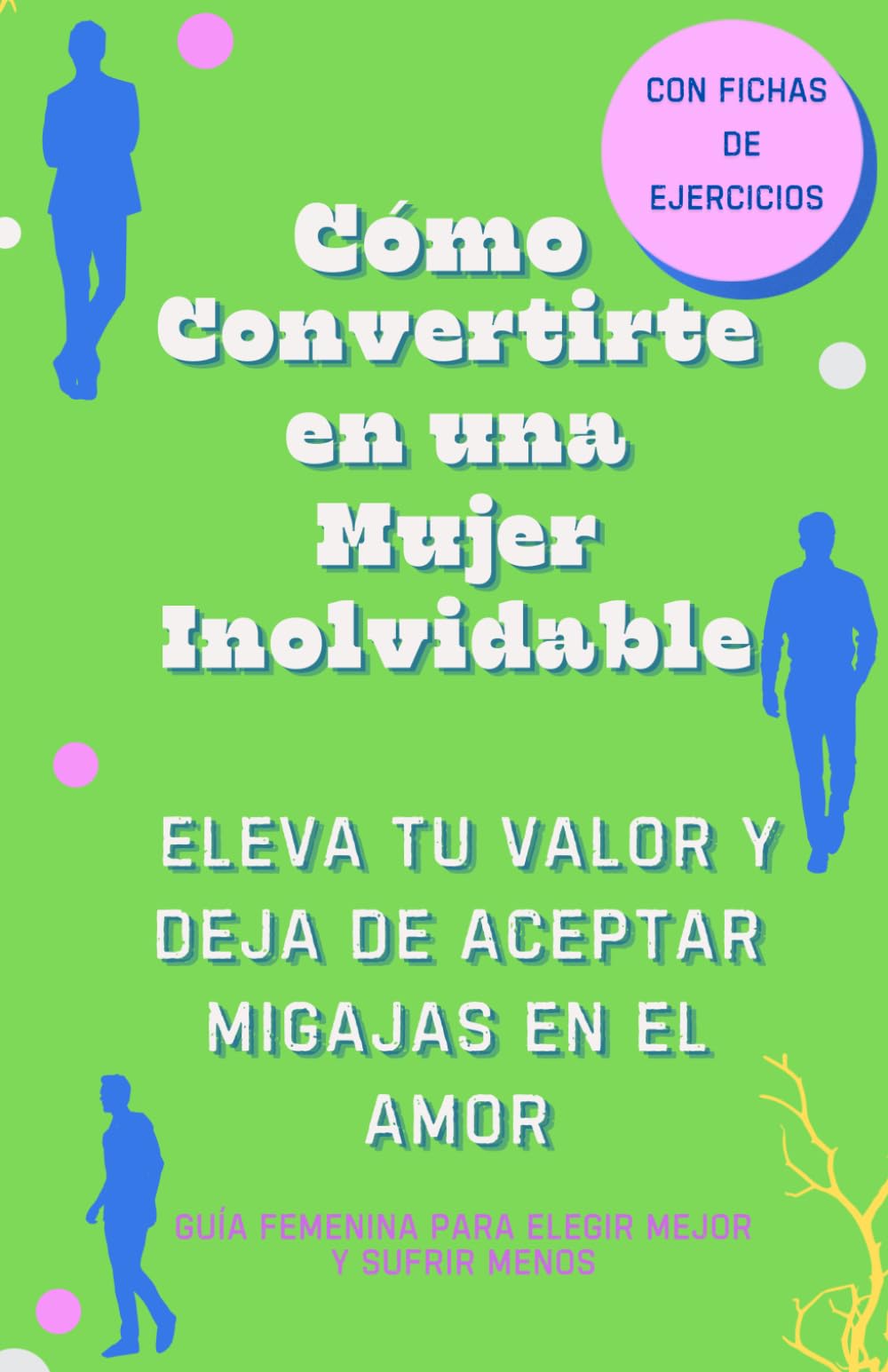 Cómo Convertirte en una Mujer Inolvidable, Elevar Tu Valor y Dejar de Aceptar Migajas en el Amor: Atrae relaciones sanas y conviertete en la mujer que nunca vuelve a conformarse. Fichas. Ejercicios