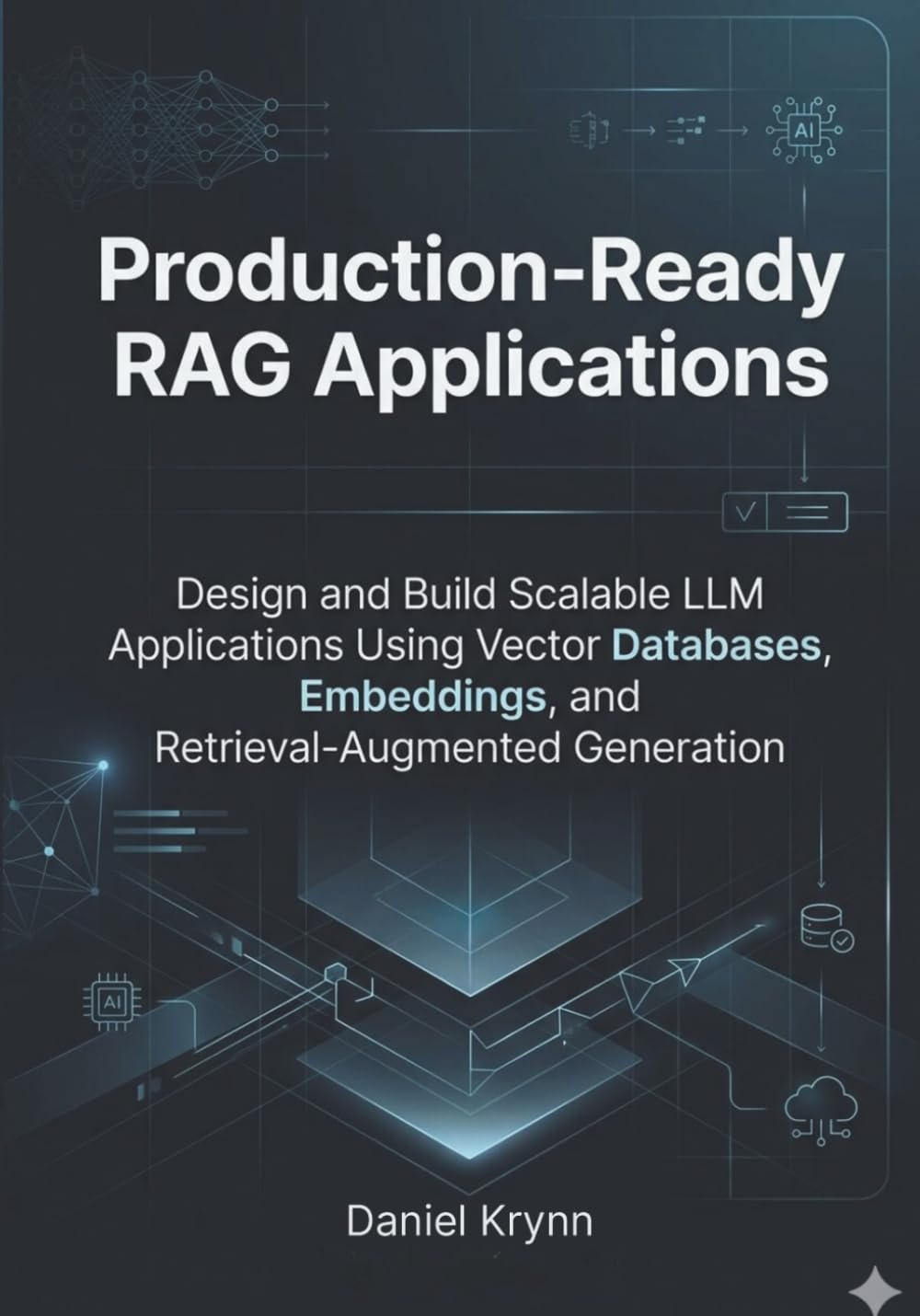 Production-Ready RAG Applications: Design and Build Scalable LLM Applications Using Vector Databases, Embeddings, and Retrieval-Augmented Generation