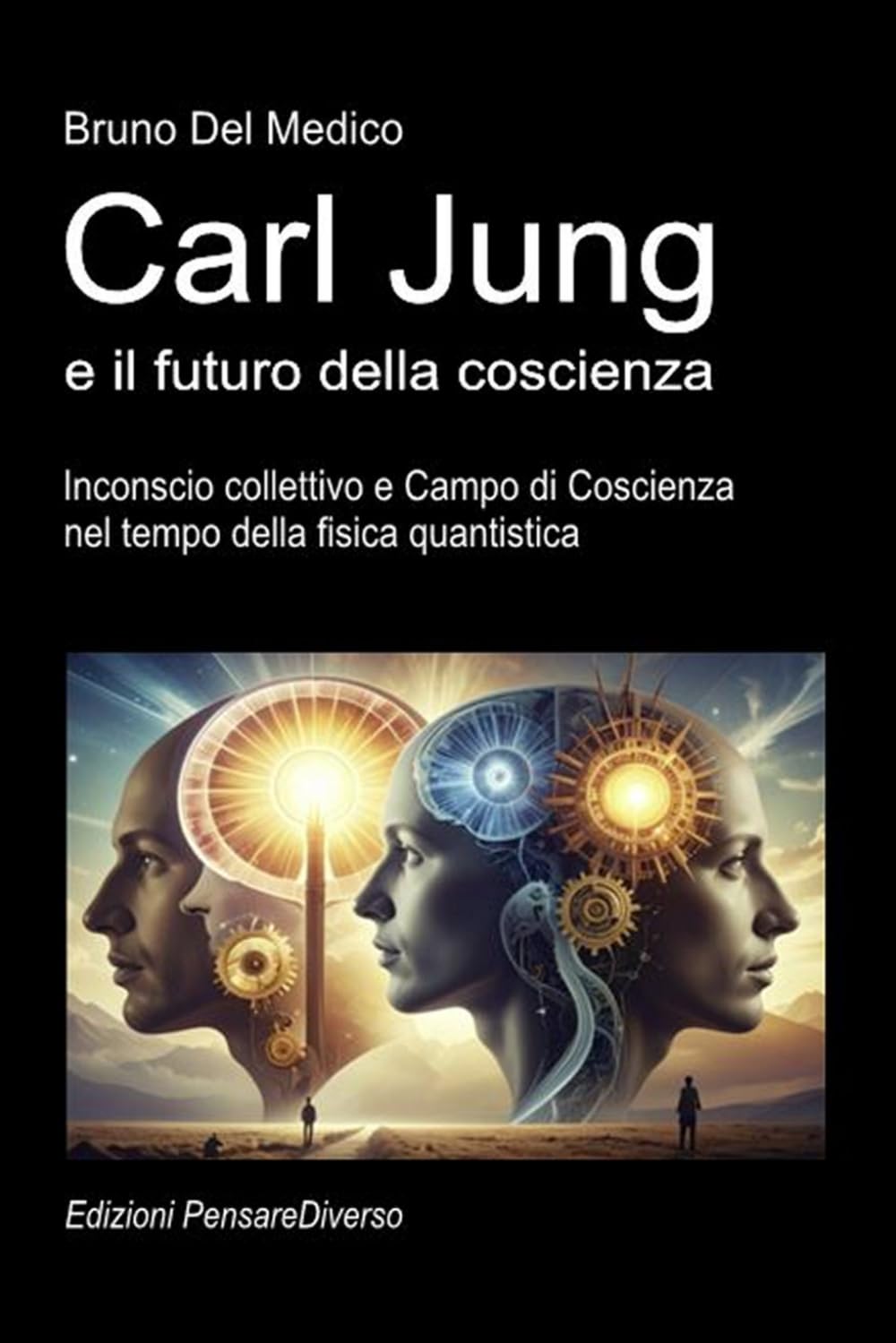 Carl Jung e il futuro della coscienza: Inconscio collettivo e Campo di Coscienza nel tempo della fisica quantistica. ((ITA) Fisica e metafisica quantistica. Testi di Bruno Del Medico)