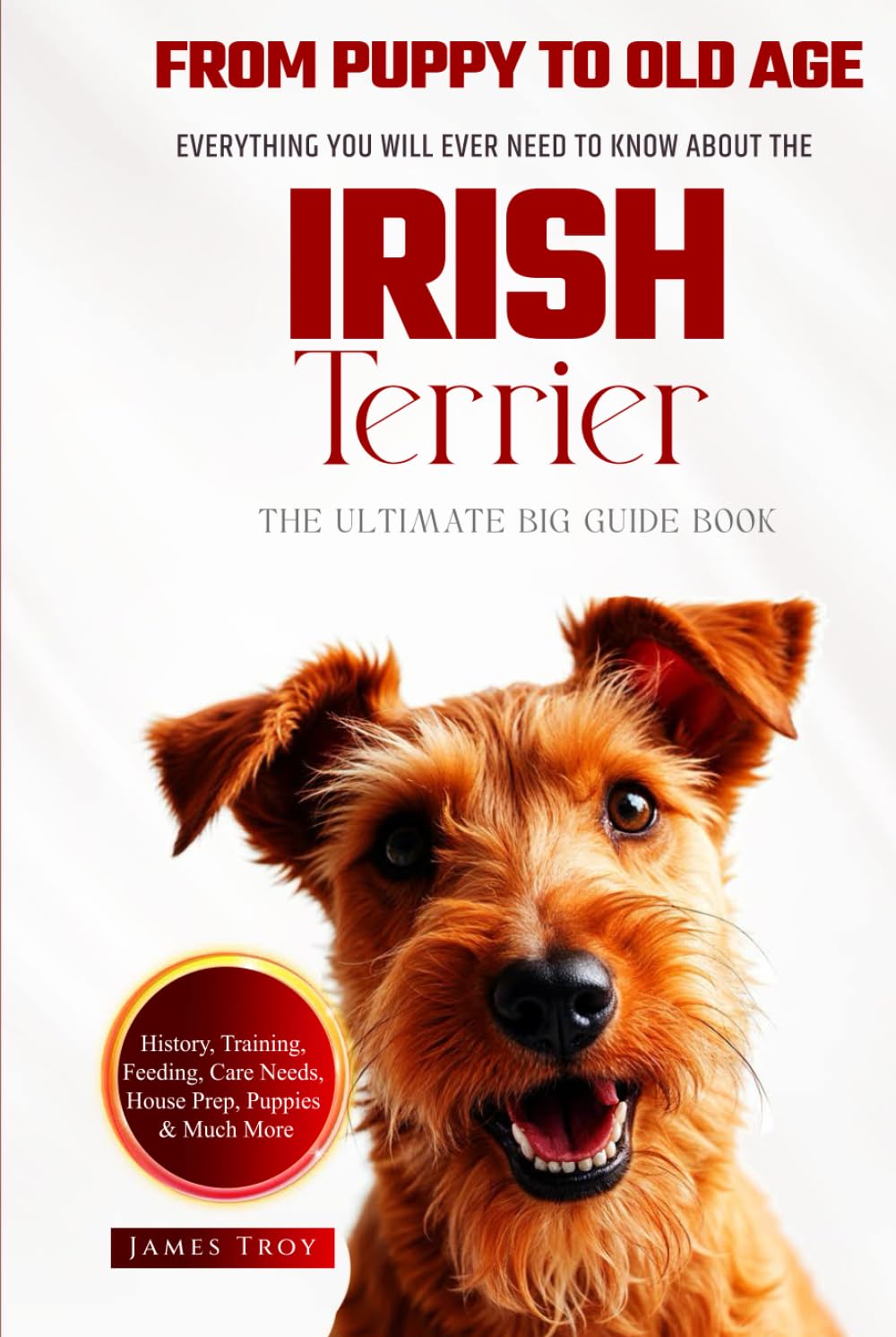 The Ultimate Irish Terrier Big Guide: Everything You Will Ever Need To Know About The Irish Terrier Book