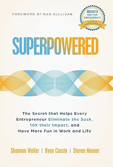 Superpowered The Secret That Helps Every Entrepreneur Eliminate the Suck, 10X Their Impact, and Have More Fun in Work and Life