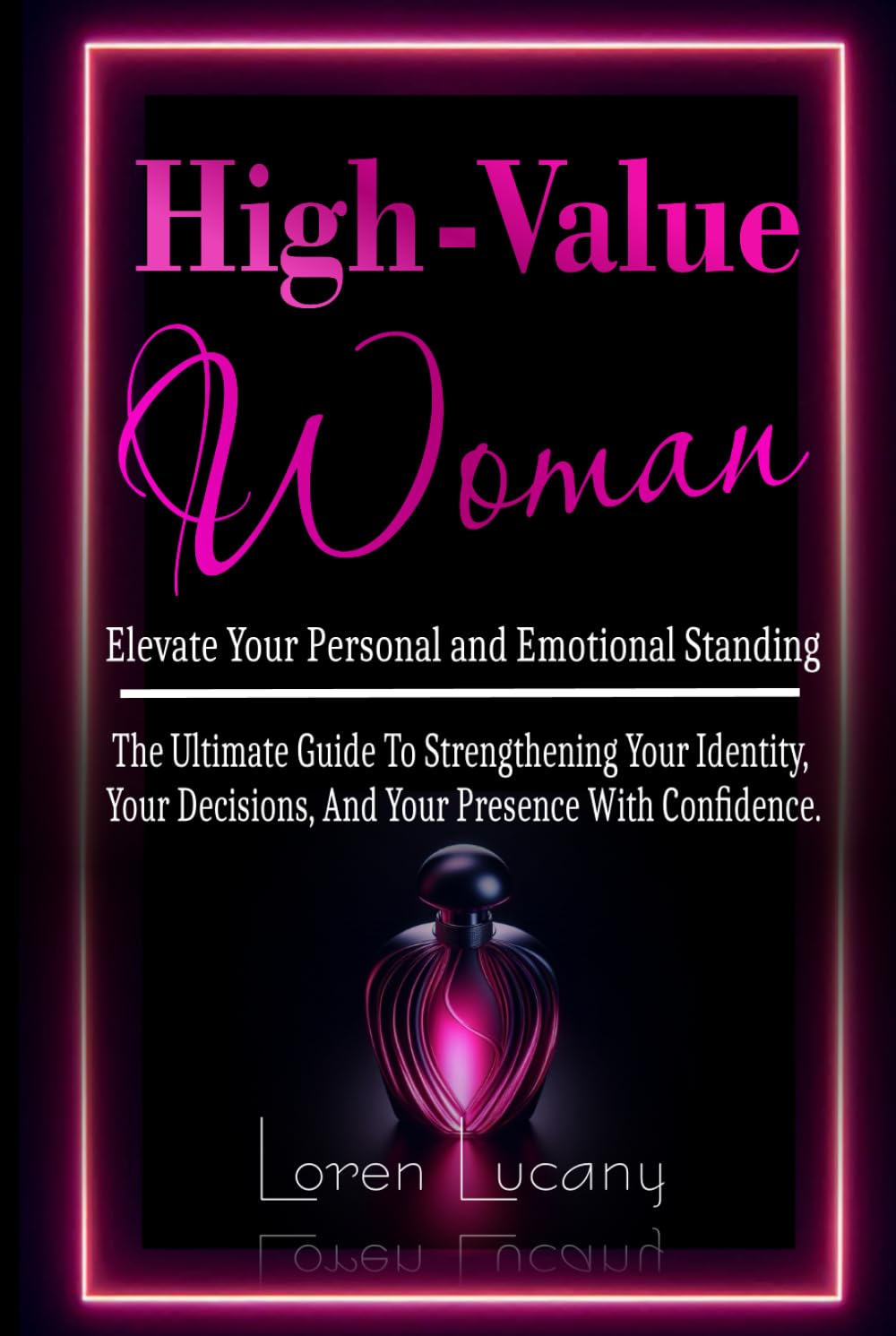 High-Value Woman - Elevate Your Personal and Emotional Standing: The Ultimate Guide to Strengthening your Identity, your Decisions, and your Presence with Confidence.