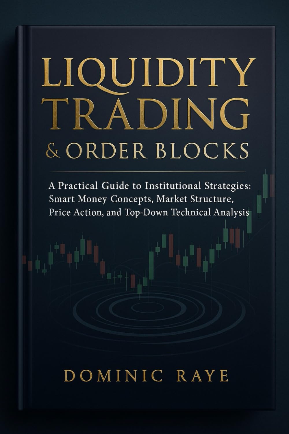 LIQUIDITY TRADING & ORDER BLOCKS: A Practical Guide to Institutional Strategies: Smart Money Concepts, Market Structure, Price Action, and Top-Down Technical Analysis