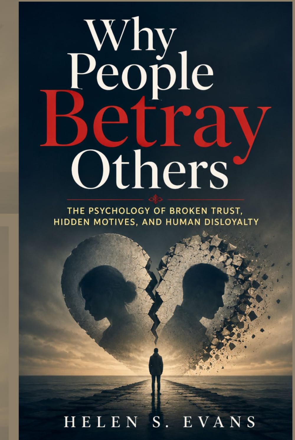 WHY PEOPLE BETRAY OTHERS: The Psychology of Broken Trust, Hidden Motives, and Human Disloyalty