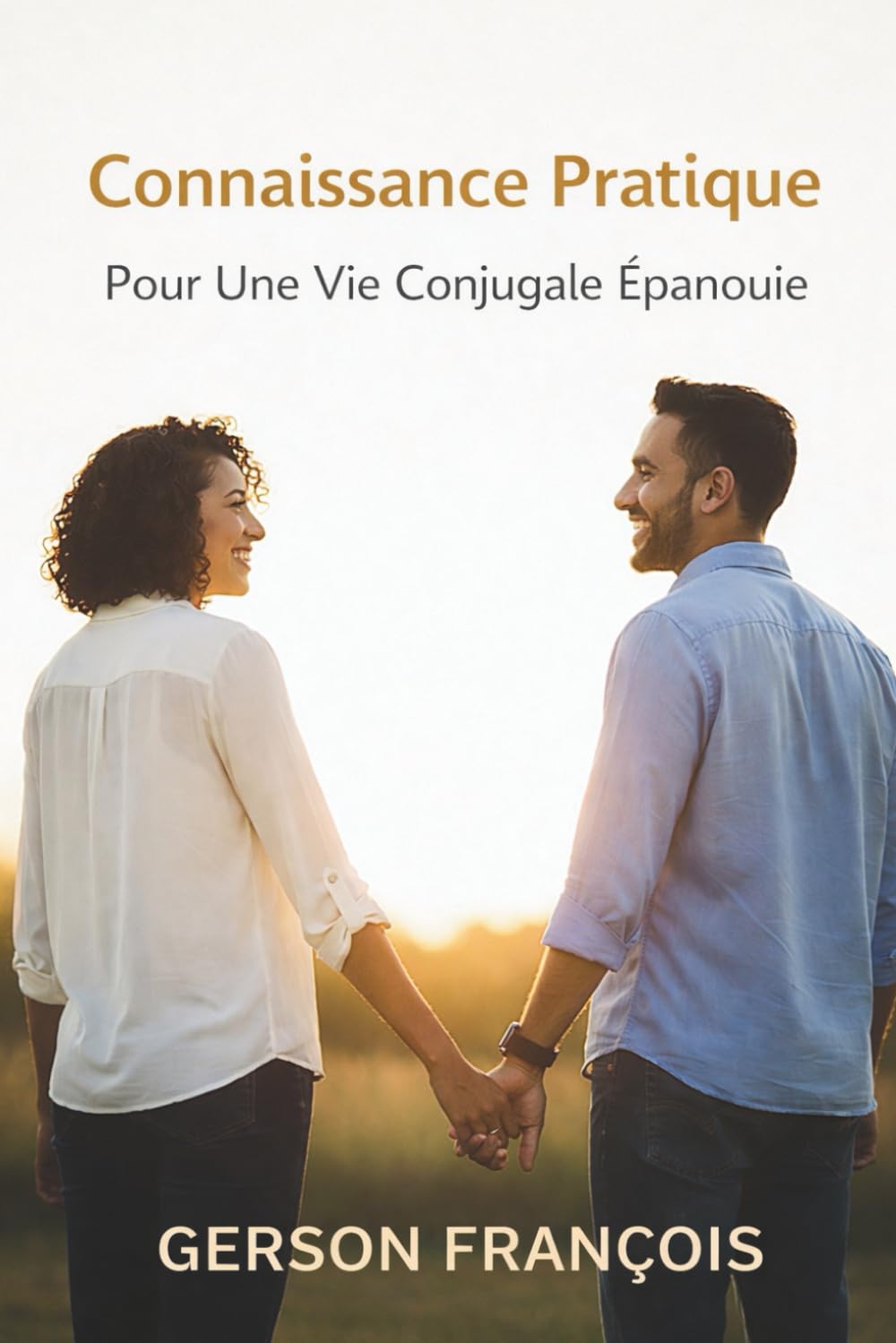 Connaissances Pratiques pour une vie conjugale épanouie: Construire Une Vie Conjugale Épanouie Par La Sagesse Du Quotidien