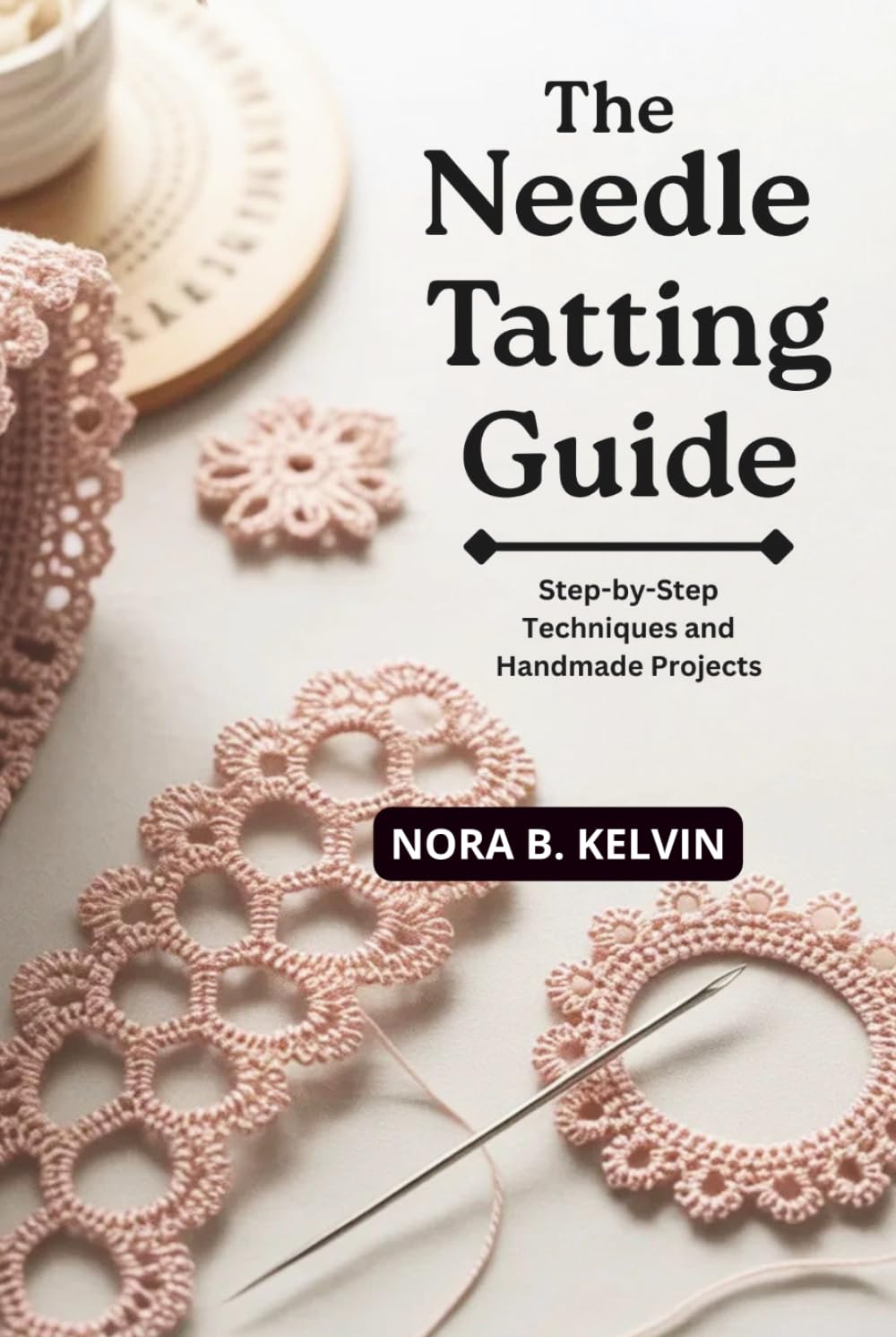 THE NEEDLE TATTING GUIDE: STEP-BY-STEP TECHNIQUES AND HANDMADE PROJECTS