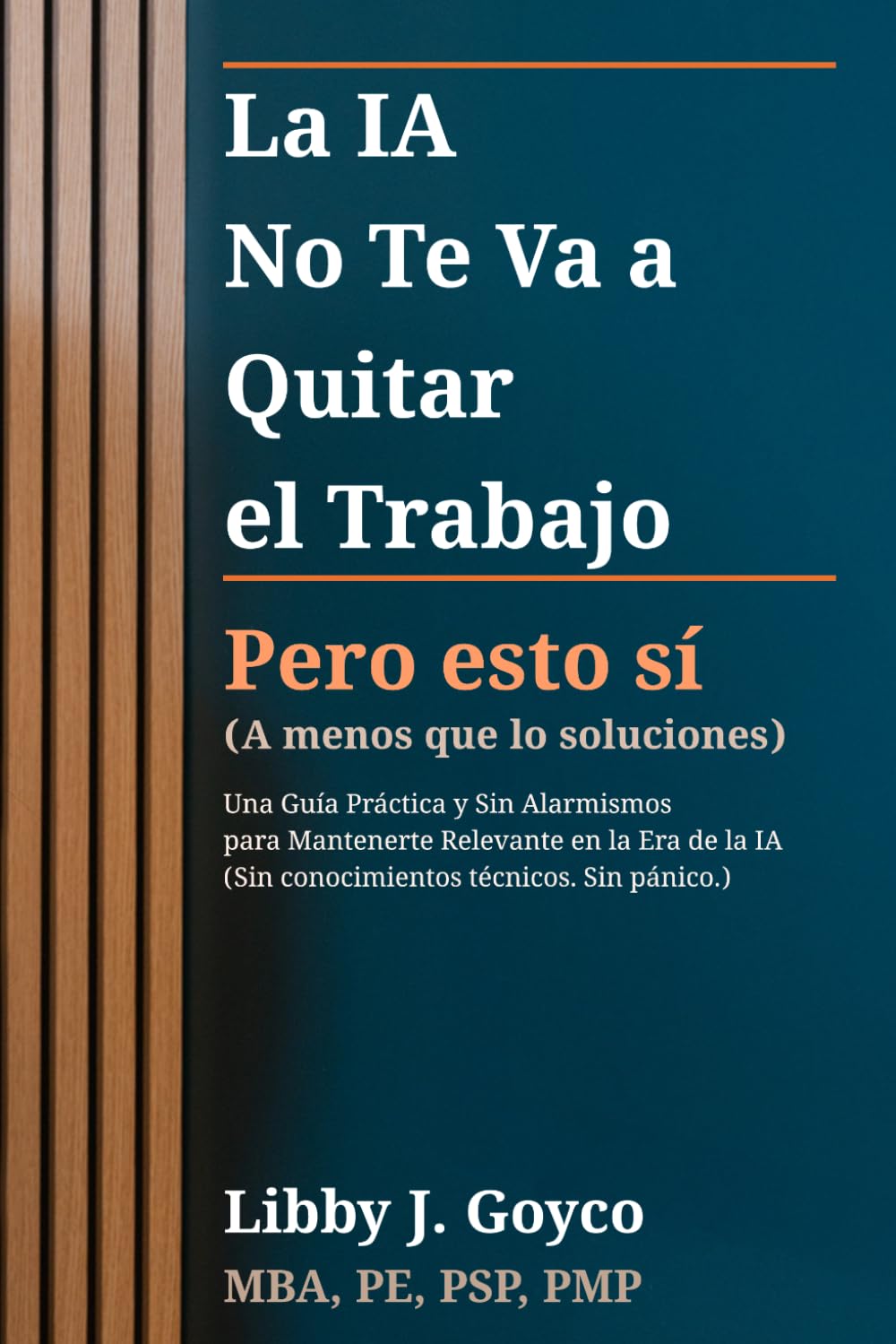 La IA No Te Va a Quitar Tu Trabajo - Pero Esto Sí (A Menos que lo Soluciones): Una Guía Práctica y Sin Alarmismos para Mantenerte Relevante en la Era de la IA (Sin conocimientos técnicos. Sin pánico.)