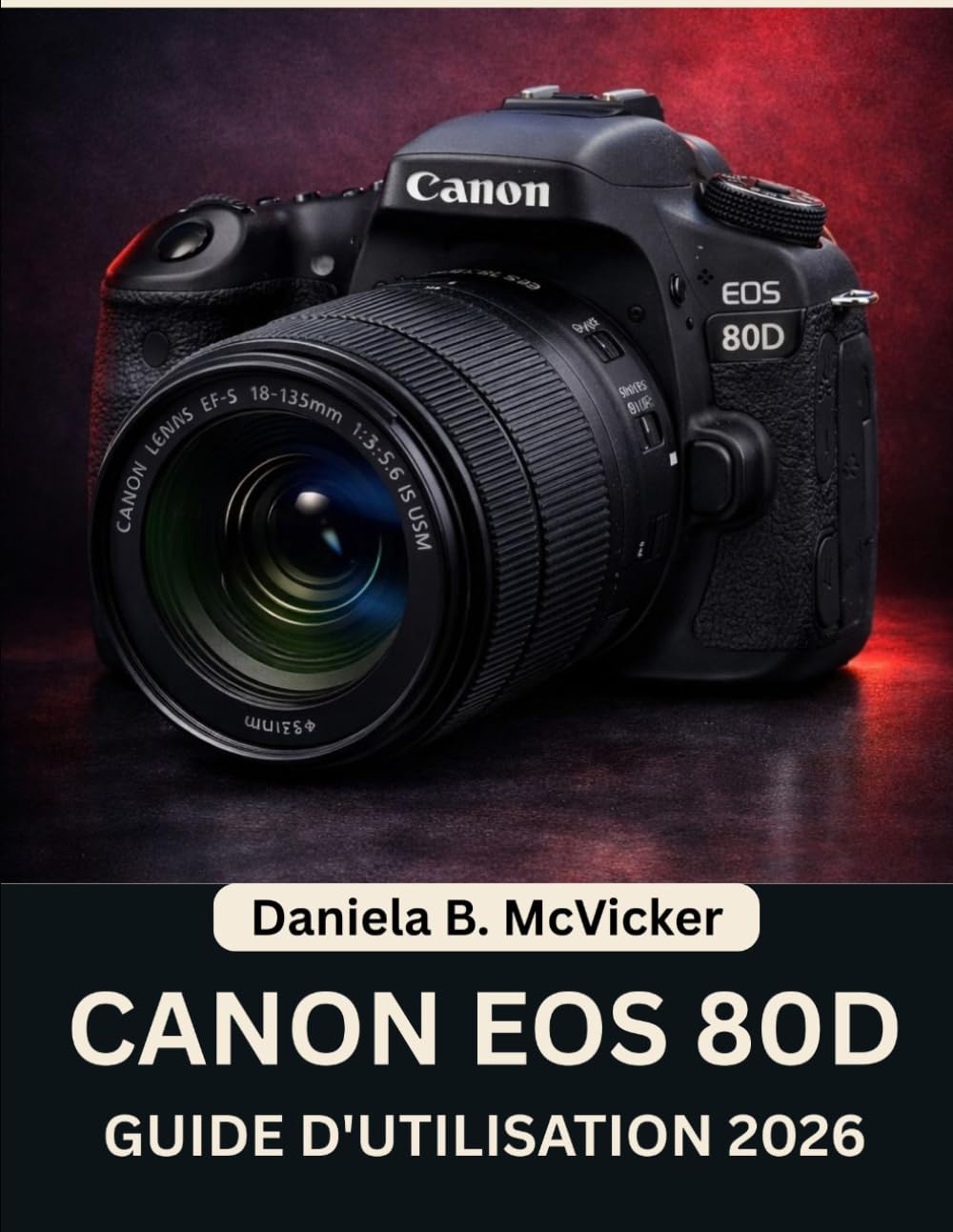Guide D'utilisation Du Canon Eos 80d 2026: Manuel étape par étape pour maîtriser la photographie et développer des compétences créatives, avec des ... astuces d'experts pour débutants et seniors.